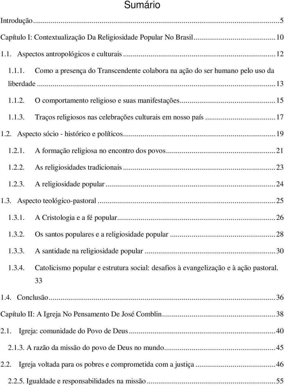 .. 21 1.2.2. As religiosidades tradicionais... 23 1.2.3. A religiosidade popular... 24 1.3. Aspecto teológico-pastoral... 25 1.3.1. A Cristologia e a fé popular... 26 1.3.2. Os santos populares e a religiosidade popular.