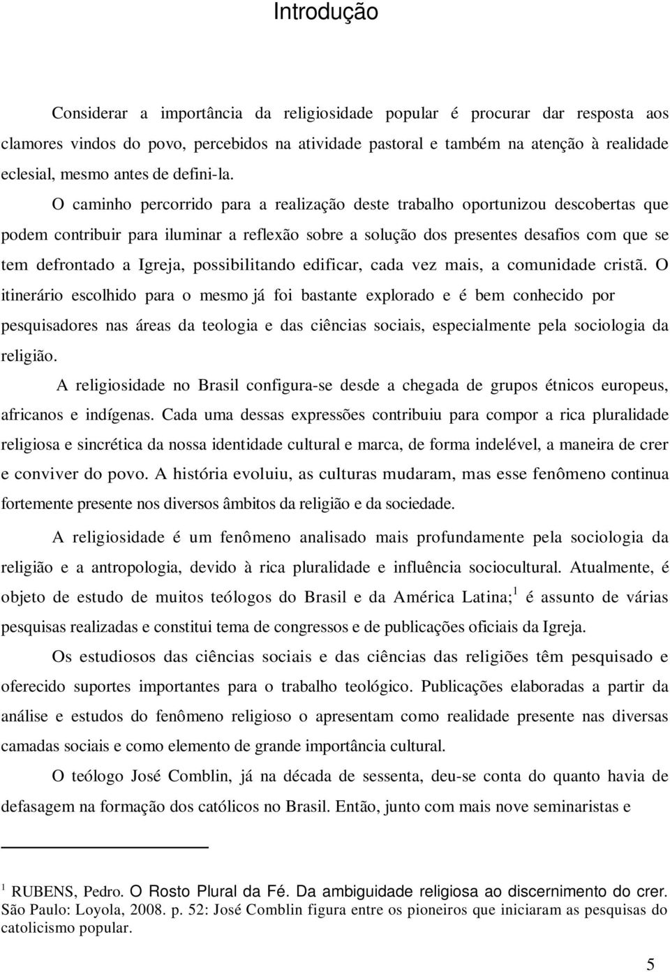 O caminho percorrido para a realização deste trabalho oportunizou descobertas que podem contribuir para iluminar a reflexão sobre a solução dos presentes desafios com que se tem defrontado a Igreja,