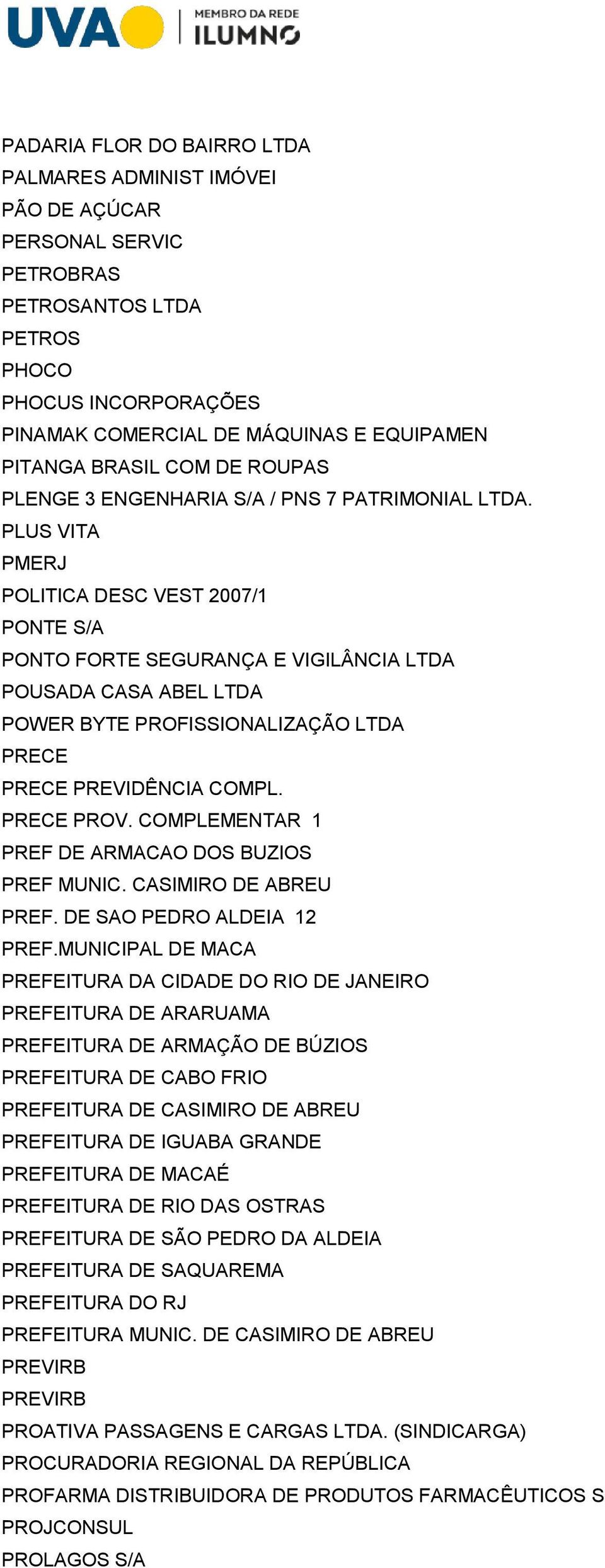 PLUS VITA PMERJ POLITICA DESC VEST 2007/1 PONTE S/A PONTO FORTE SEGURANÇA E VIGILÂNCIA LTDA POUSADA CASA ABEL LTDA POWER BYTE PROFISSIONALIZAÇÃO LTDA PRECE PRECE PREVIDÊNCIA COMPL. PRECE PROV.