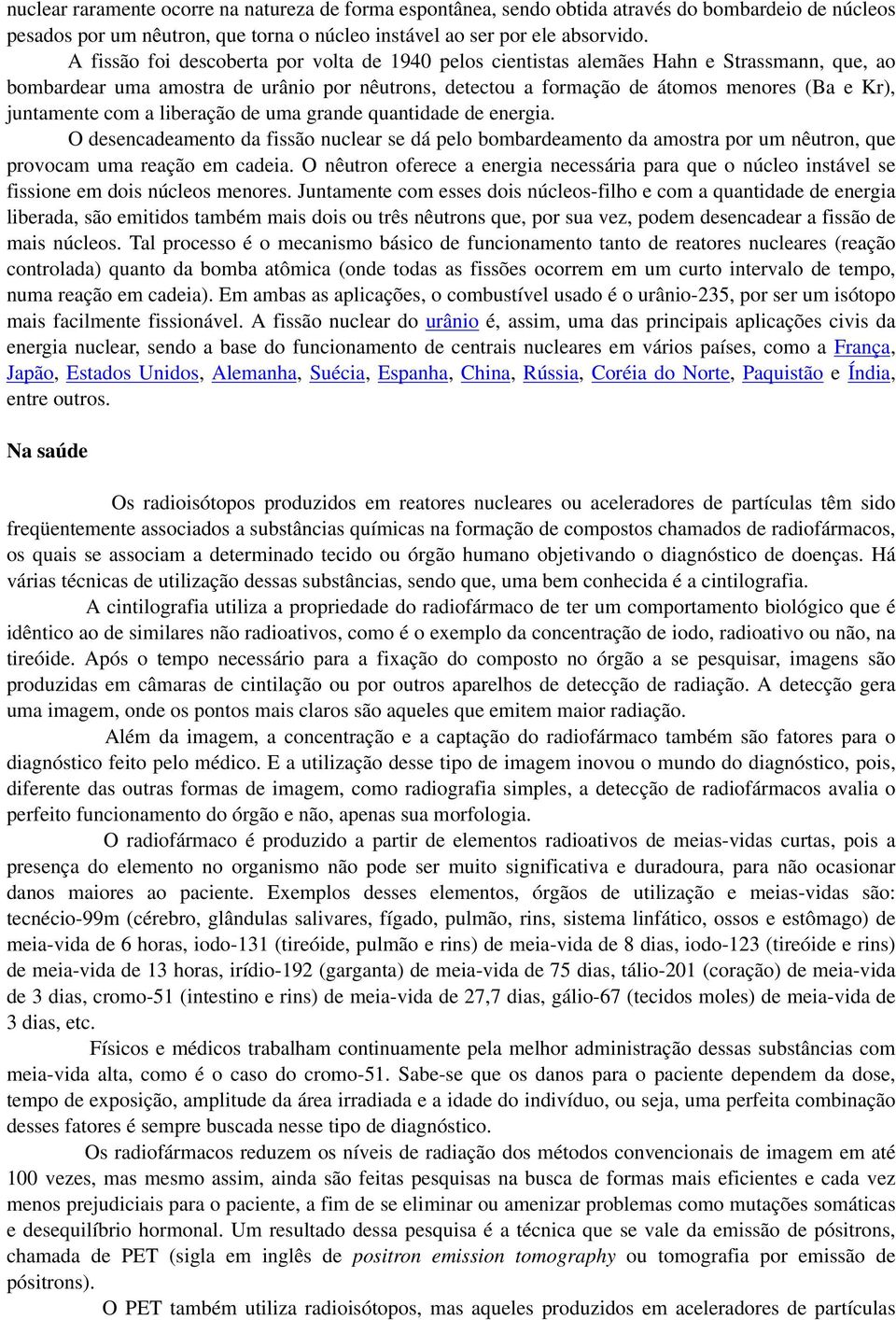 juntamente com a liberação de uma grande quantidade de energia. O desencadeamento da fissão nuclear se dá pelo bombardeamento da amostra por um nêutron, que provocam uma reação em cadeia.