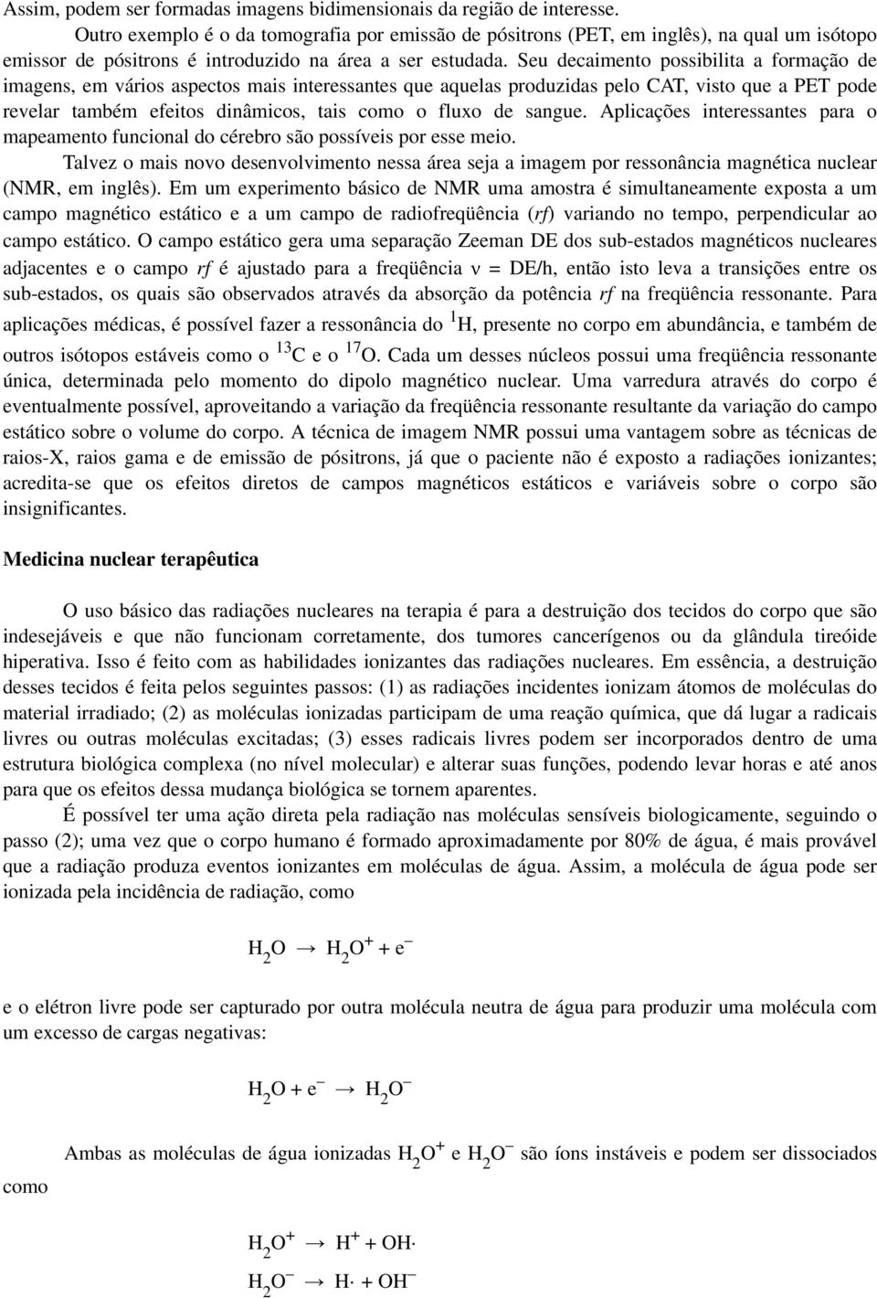 Seu decaimento possibilita a formação de imagens, em vários aspectos mais interessantes que aquelas produzidas pelo CAT, visto que a PET pode revelar também efeitos dinâmicos, tais como o fluxo de