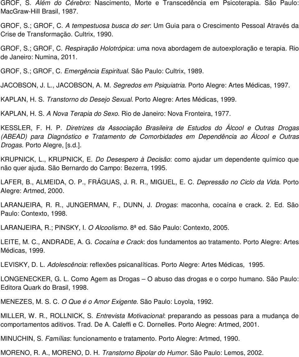 Respiração Holotrópica: uma nova abordagem de autoexploração e terapia. Rio de Janeiro: Numina, 2011. GROF, S.; GROF, C. Emergência Espiritual. São Paulo: Cultrix, 1989. JACOBSON, J. L., JACOBSON, A.