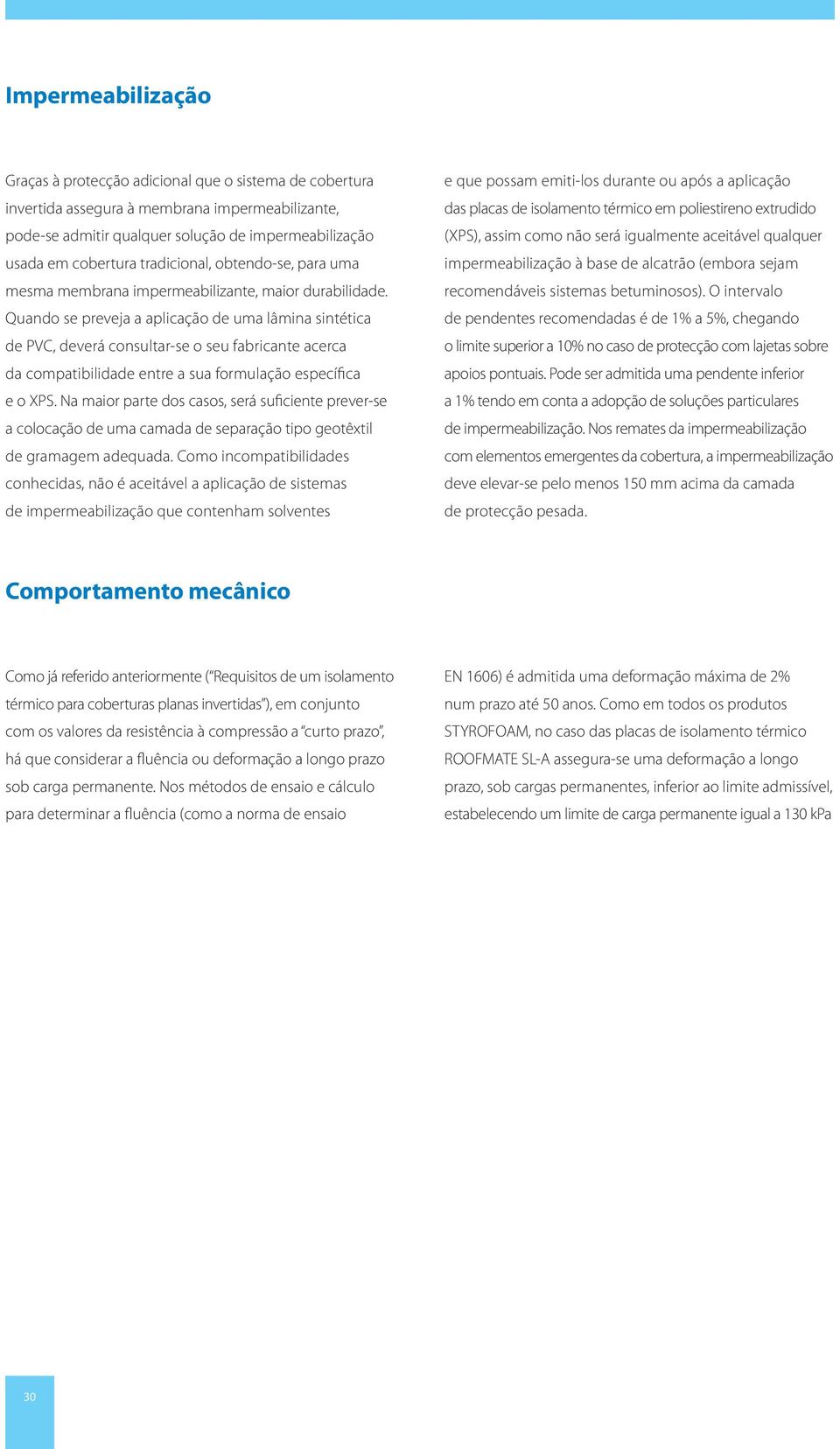 Quando se preveja a aplicação de uma lâmina sintética de PVC, deverá consultar-se o seu fabricante acerca da compatibilidade entre a sua formulação específica e o XPS.