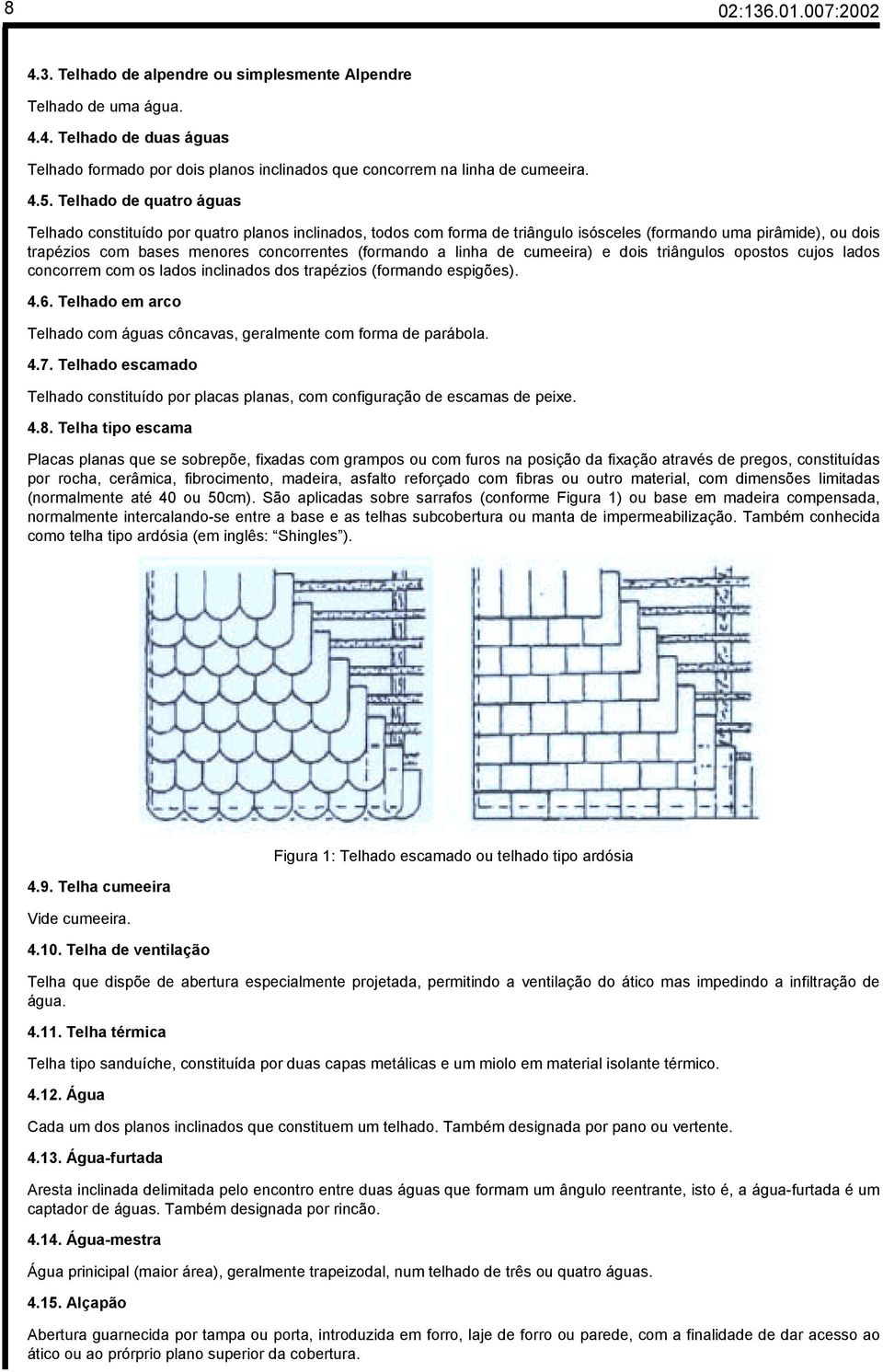 linha de cumeeira) e dois triângulos opostos cujos lados concorrem com os lados inclinados dos trapézios (formando espigões). 4.6.