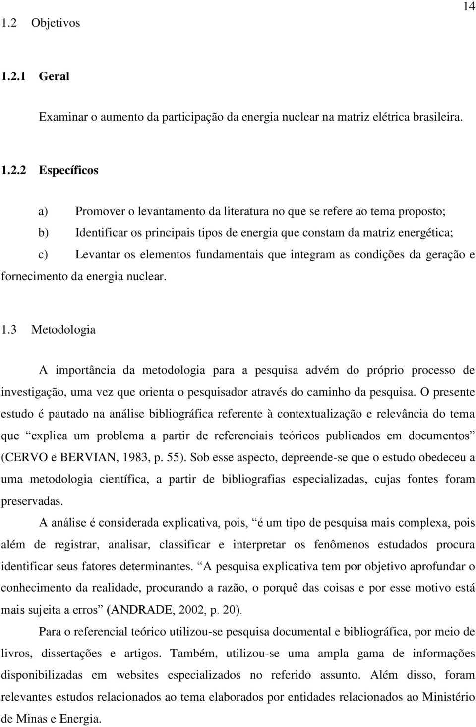 1.3 Metodologia A importância da metodologia para a pesquisa advém do próprio processo de investigação, uma vez que orienta o pesquisador através do caminho da pesquisa.