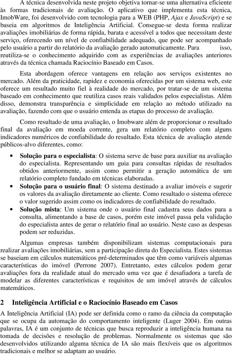 Consegue-se desta forma realizar avaliações imobiliárias de forma rápida, barata e acessível a todos que necessitam deste serviço, oferecendo um nível de confiabilidade adequado, que pode ser