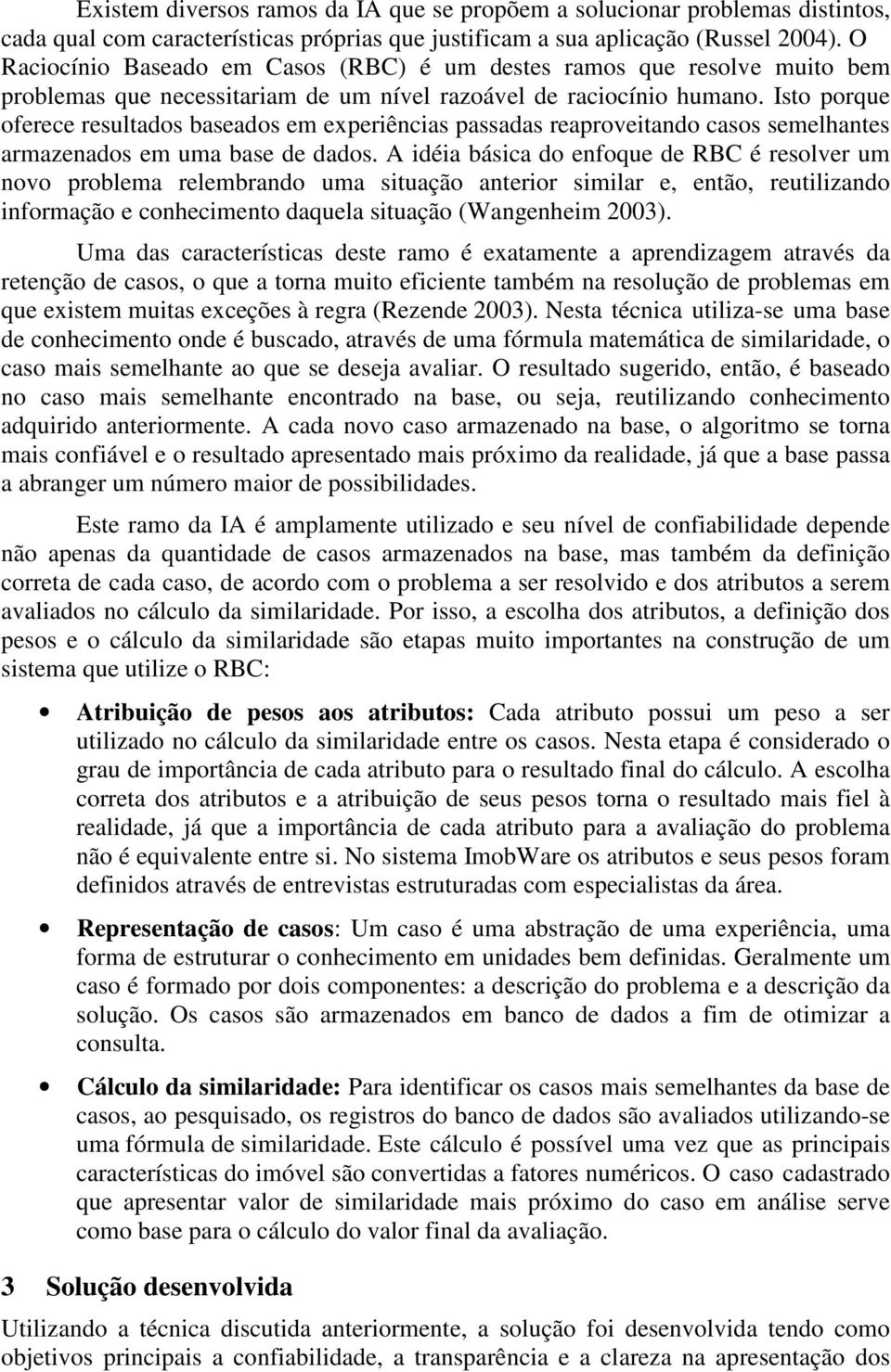 Isto porque oferece resultados baseados em experiências passadas reaproveitando casos semelhantes armazenados em uma base de dados.