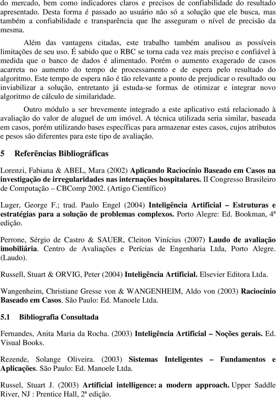 Além das vantagens citadas, este trabalho também analisou as possíveis limitações de seu uso. É sabido que o RBC se torna cada vez mais preciso e confiável à medida que o banco de dados é alimentado.