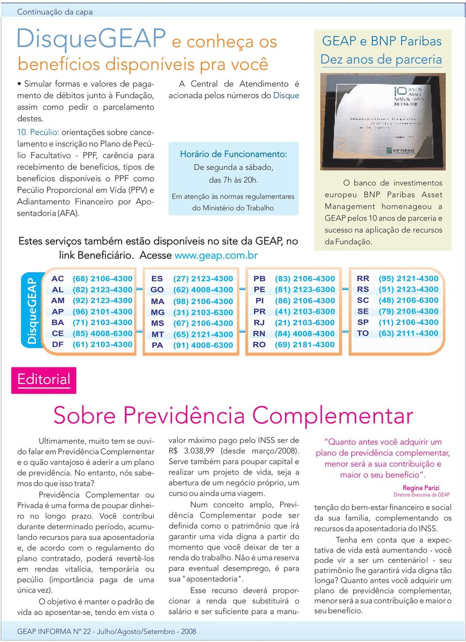 Vida (PPV) e Adiantamento Financeiro por Aposentadoria (AFA). A Central de Atendimento é acionada pelos números do Disque Horário de Funcionamento: De segunda a sábado, das 7h às 20h.