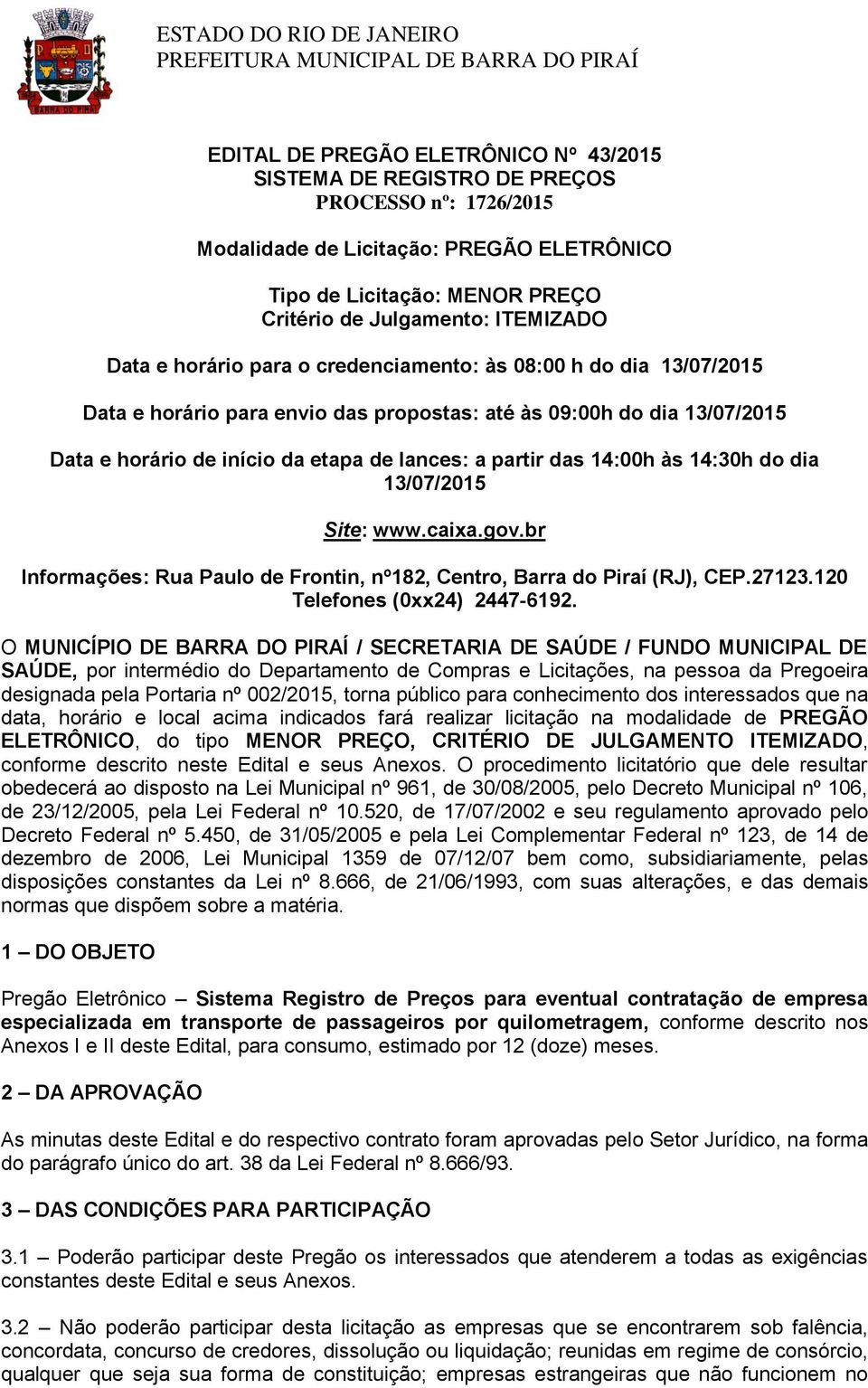 14:00h às 14:30h do dia 13/07/2015 Site: www.caixa.gov.br Informações: Rua Paulo de Frontin, nº182, Centro, Barra do Piraí (RJ), CEP.27123.120 Telefones (0xx24) 2447-6192.