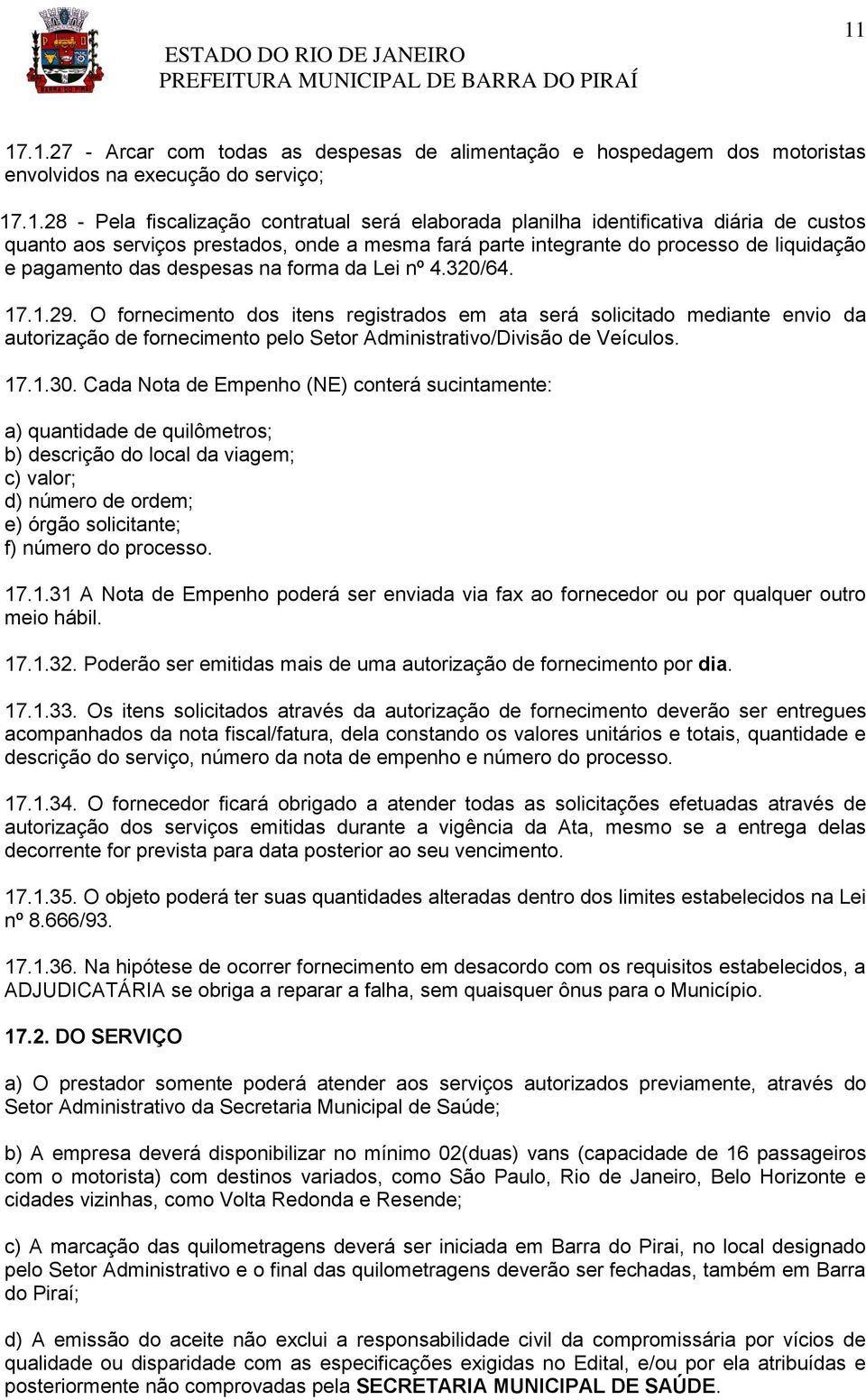 O fornecimento dos itens registrados em ata será solicitado mediante envio da autorização de fornecimento pelo Setor Administrativo/Divisão de Veículos. 17.1.30.