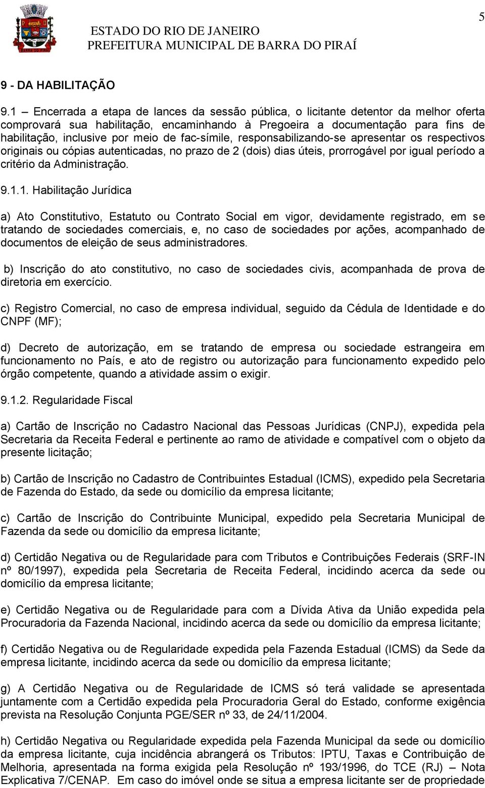 de fac-símile, responsabilizando-se apresentar os respectivos originais ou cópias autenticadas, no prazo de 2 (dois) dias úteis, prorrogável por igual período a critério da Administração. 9.1.