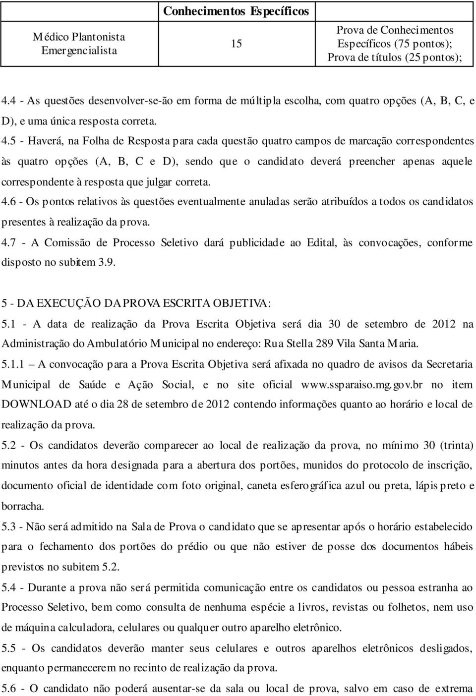 5 - Haverá, na Folha de Resposta para cada questão quatro campos de marcação correspondentes às quatro opções (A, B, C e D), sendo que o candidato deverá preencher apenas aquele correspondente à