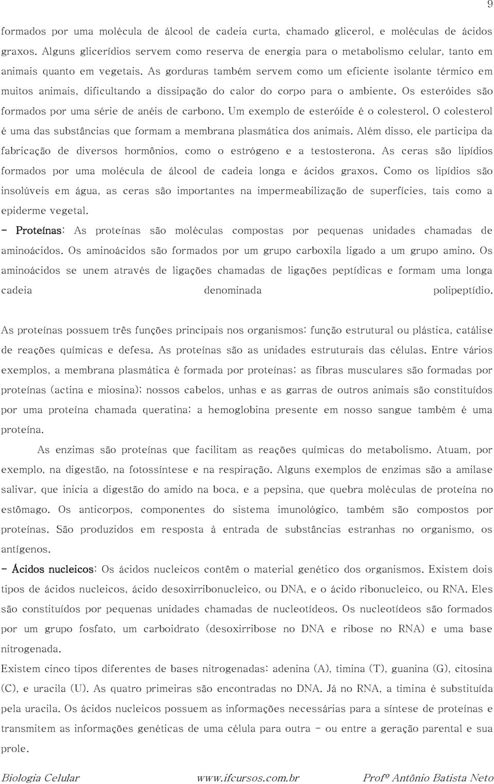 As gorduras também servem como um eficiente isolante térmico em muitos animais, dificultando a dissipação do calor do corpo para o ambiente.