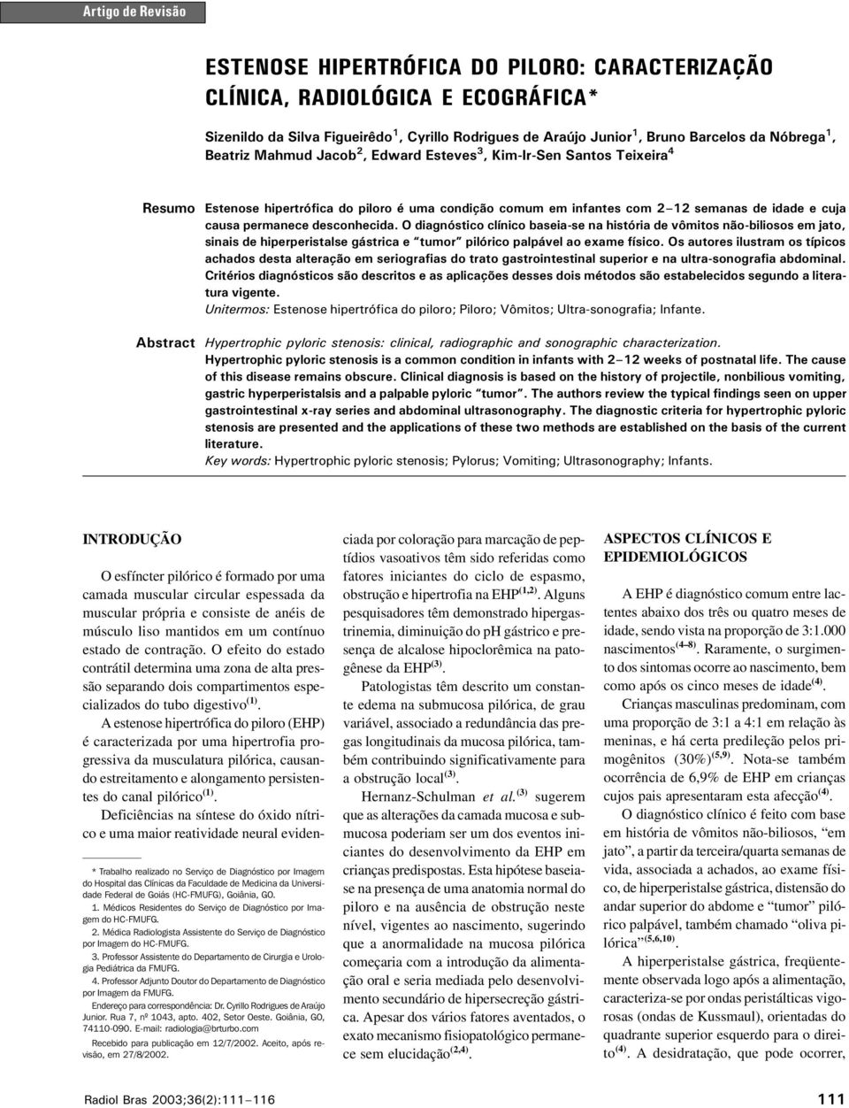 Jacob 2, Edward Esteves 3, Kim-Ir-Sen Santos Teixeira 4 Resumo Abstract Estenose hipertrófica do piloro é uma condição comum em infantes com 2 12 semanas de idade e cuja causa permanece desconhecida.