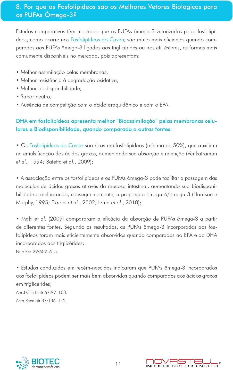 aos triglicérides ou aos etil ésteres, as formas mais comumente disponíveis no mercado, pois apresentam: Melhor assimilação pelas membranas; Melhor resistência à degradação oxidativa; Melhor