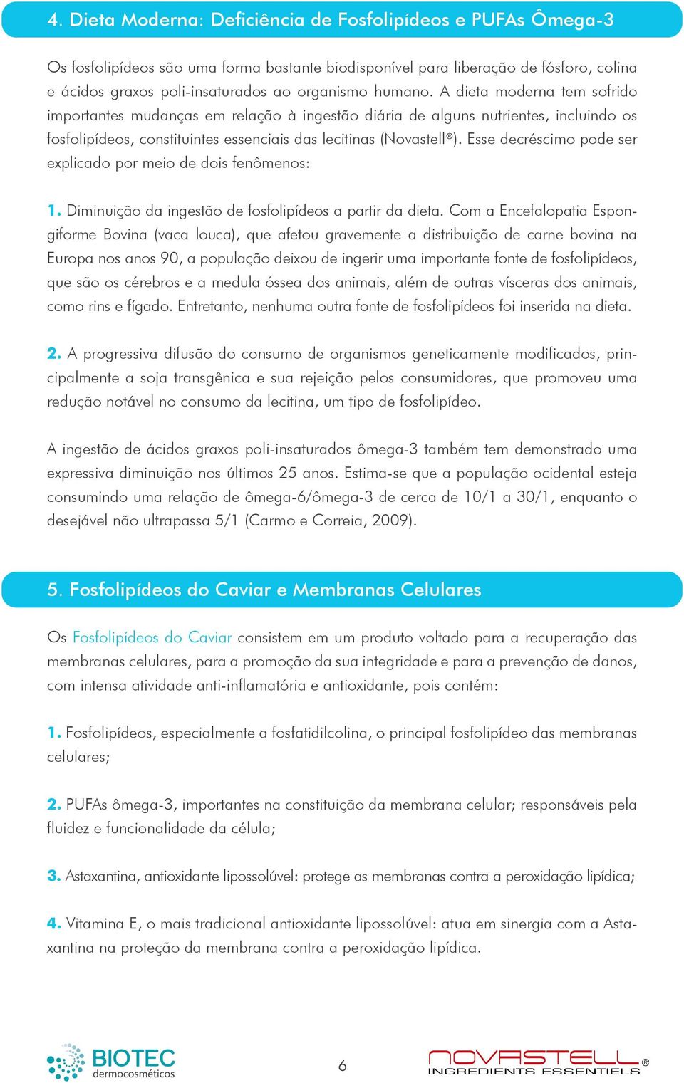 Esse decréscimo pode ser explicado por meio de dois fenômenos: 1. Diminuição da ingestão de fosfolipídeos a partir da dieta.