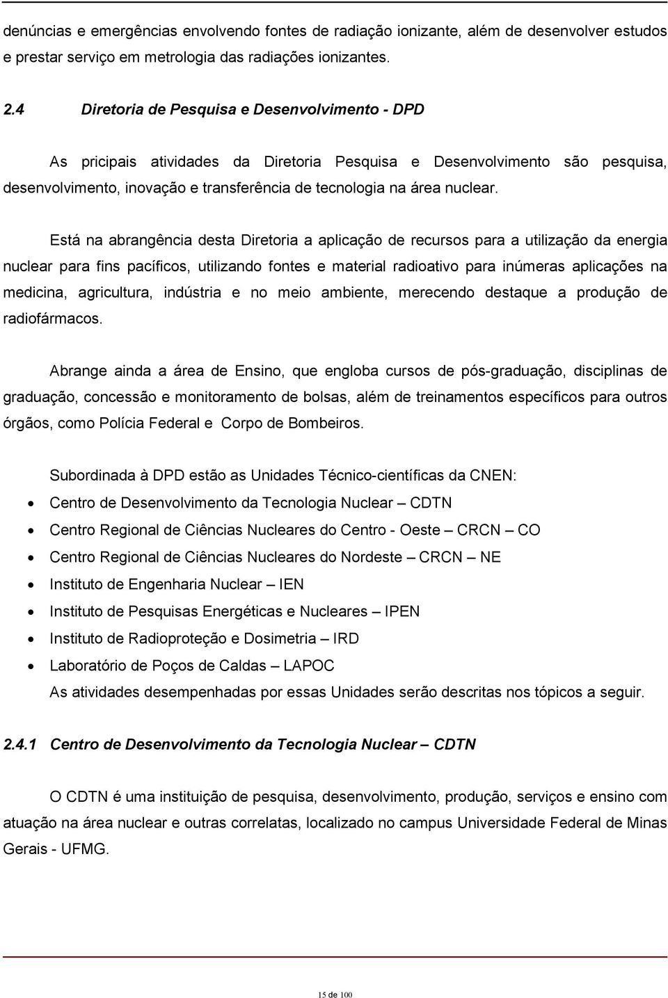 Está na abrangência desta Diretoria a aplicação de recursos para a utilização da energia nuclear para fins pacíficos, utilizando fontes e material radioativo para inúmeras aplicações na medicina,