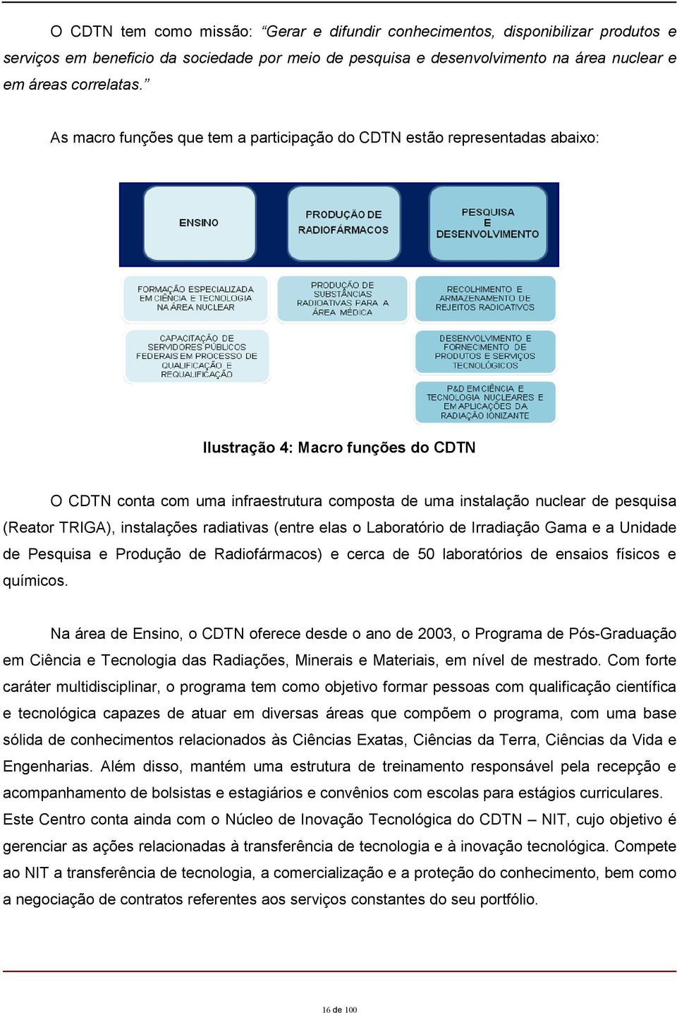 (Reator TRIGA), instalações radiativas (entre elas o Laboratório de Irradiação Gama e a Unidade de Pesquisa e Produção de Radiofármacos) e cerca de 50 laboratórios de ensaios físicos e químicos.