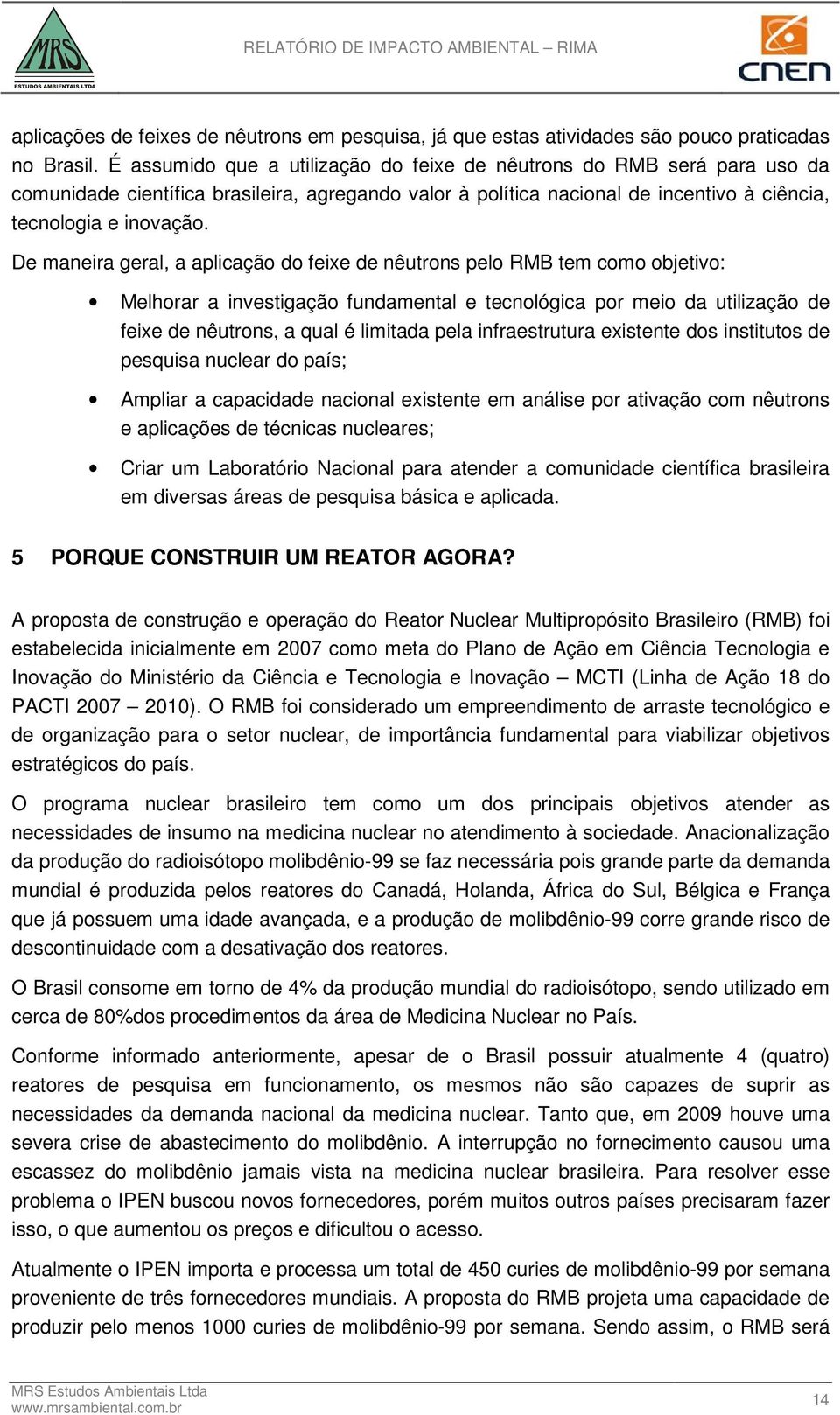 De maneira geral, a aplicação do feixe de nêutrons pelo RMB tem como objetivo: Melhorar a investigação fundamental e tecnológica por meio da utilização de feixe de nêutrons, a qual é limitada pela