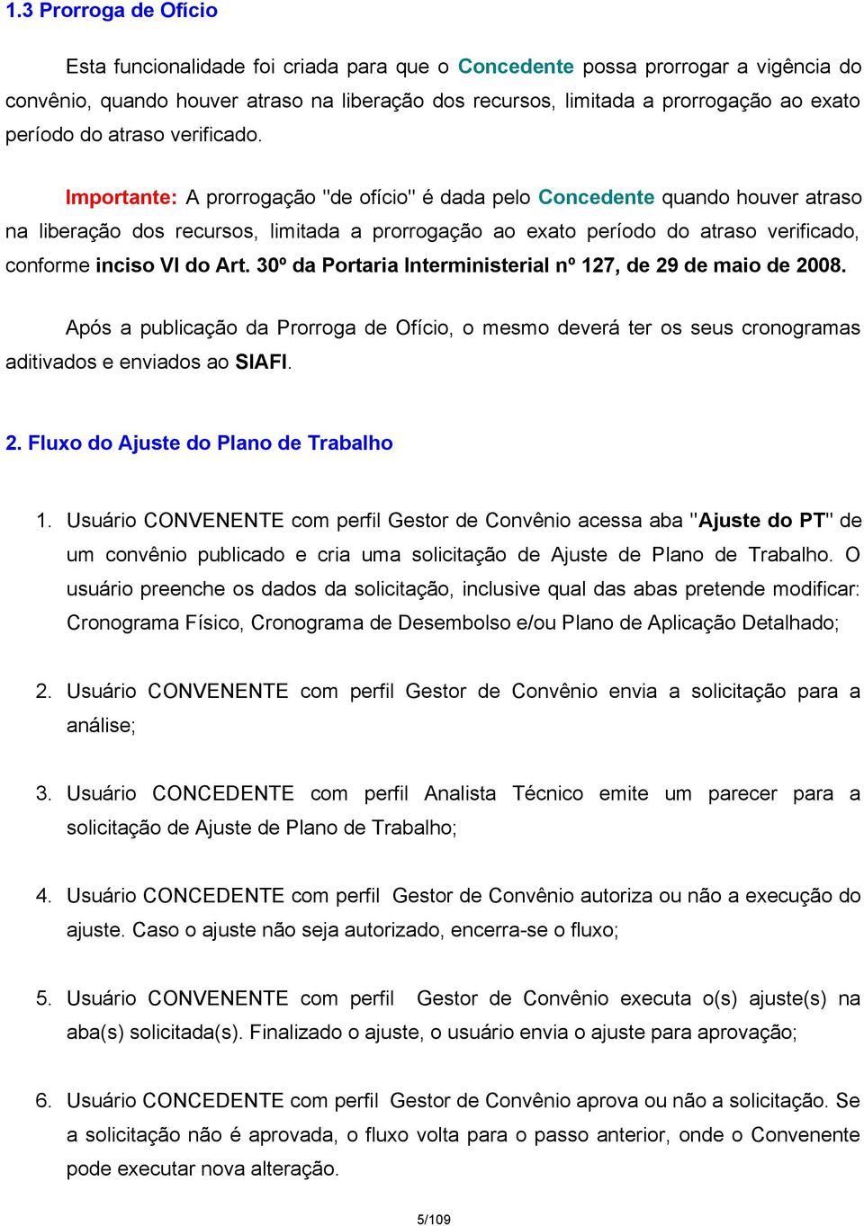 Importante: A prorrogação "de ofício" é dada pelo Concedente quando houver atraso na liberação dos recursos, limitada a prorrogação ao exato período do atraso verificado, conforme inciso VI do Art.