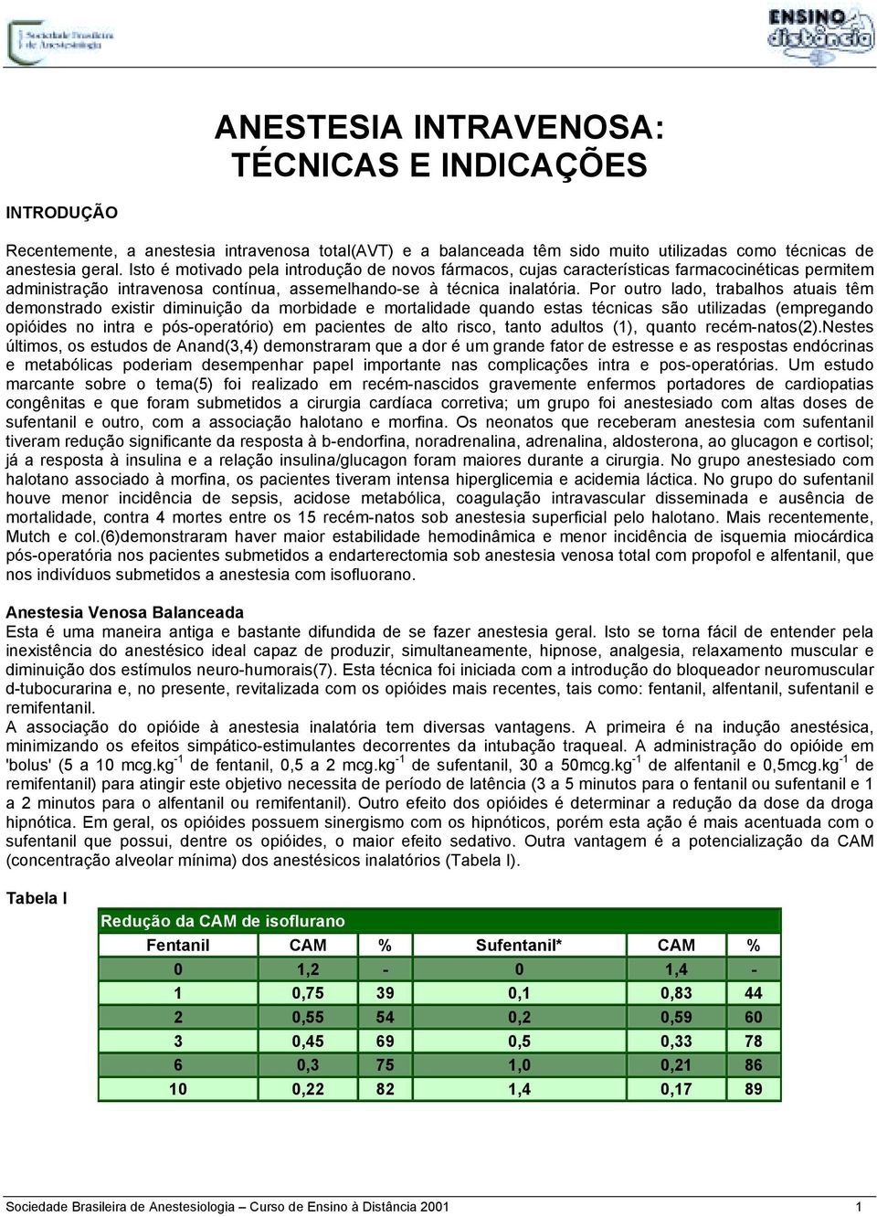 Por outro lado, trabalhos atuais têm demonstrado existir diminuição da morbidade e mortalidade quando estas técnicas são utilizadas (empregando opióides no intra e pós-operatório) em pacientes de