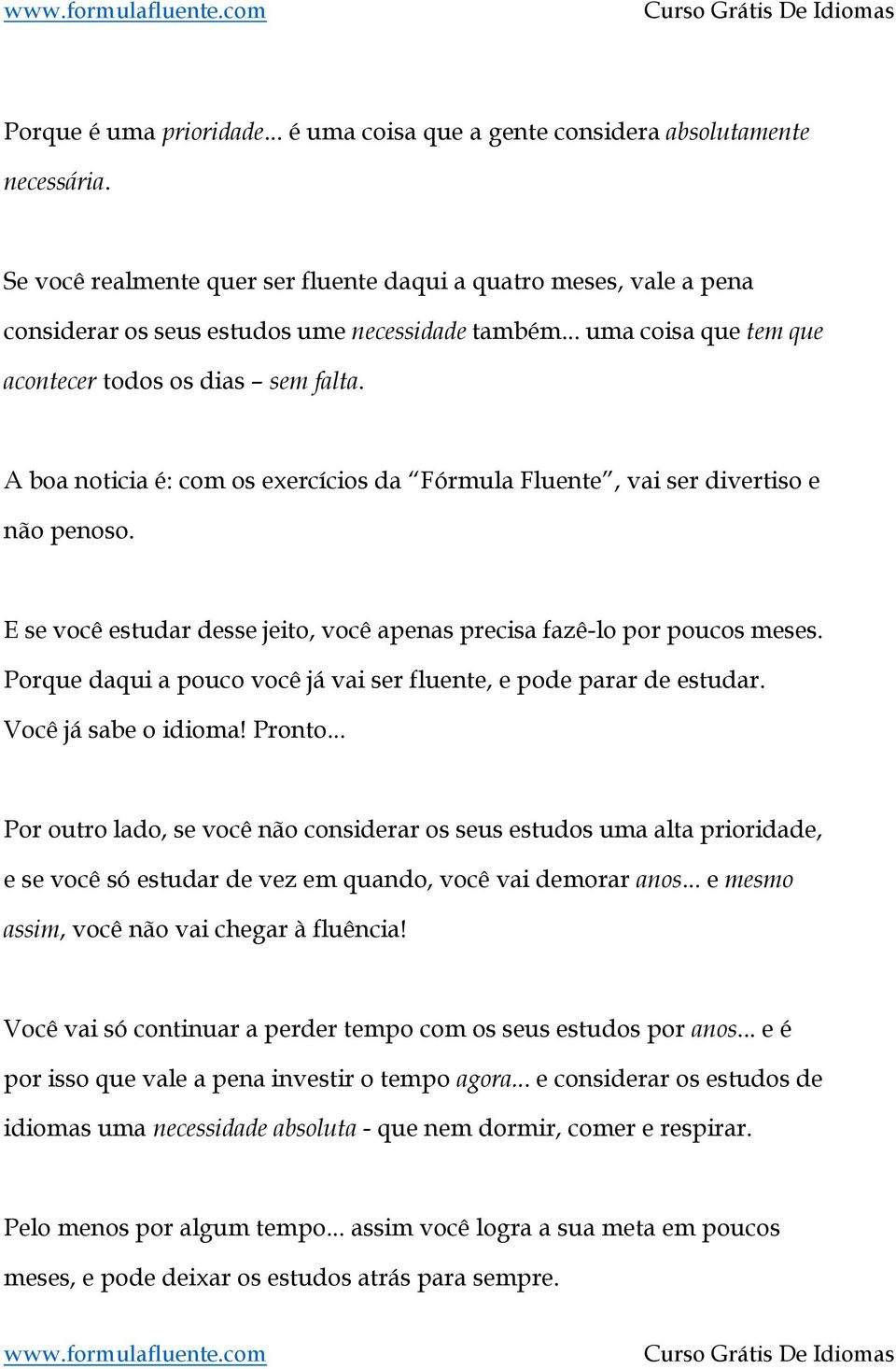 A boa noticia é: com os exercícios da Fórmula Fluente, vai ser divertiso e não penoso. E se você estudar desse jeito, você apenas precisa fazê-lo por poucos meses.