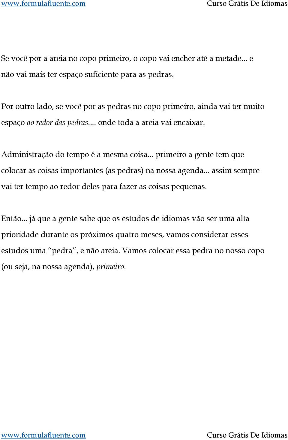 .. primeiro a gente tem que colocar as coisas importantes (as pedras) na nossa agenda... assim sempre vai ter tempo ao redor deles para fazer as coisas pequenas. Então.