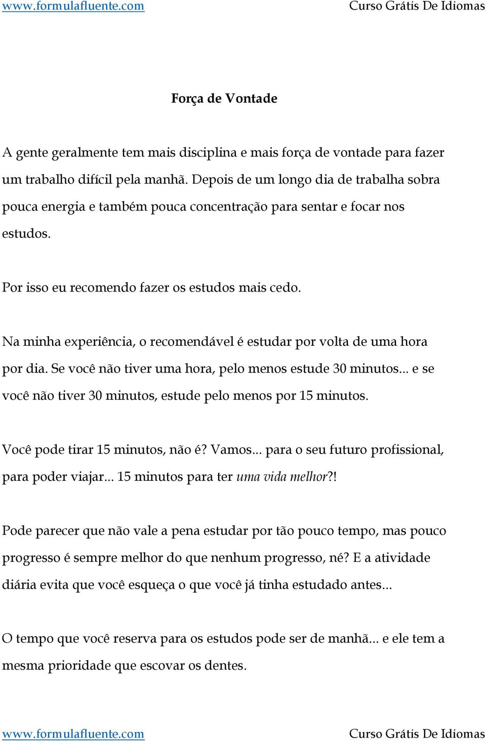 Na minha experiência, o recomendável é estudar por volta de uma hora por dia. Se você não tiver uma hora, pelo menos estude 30 minutos.