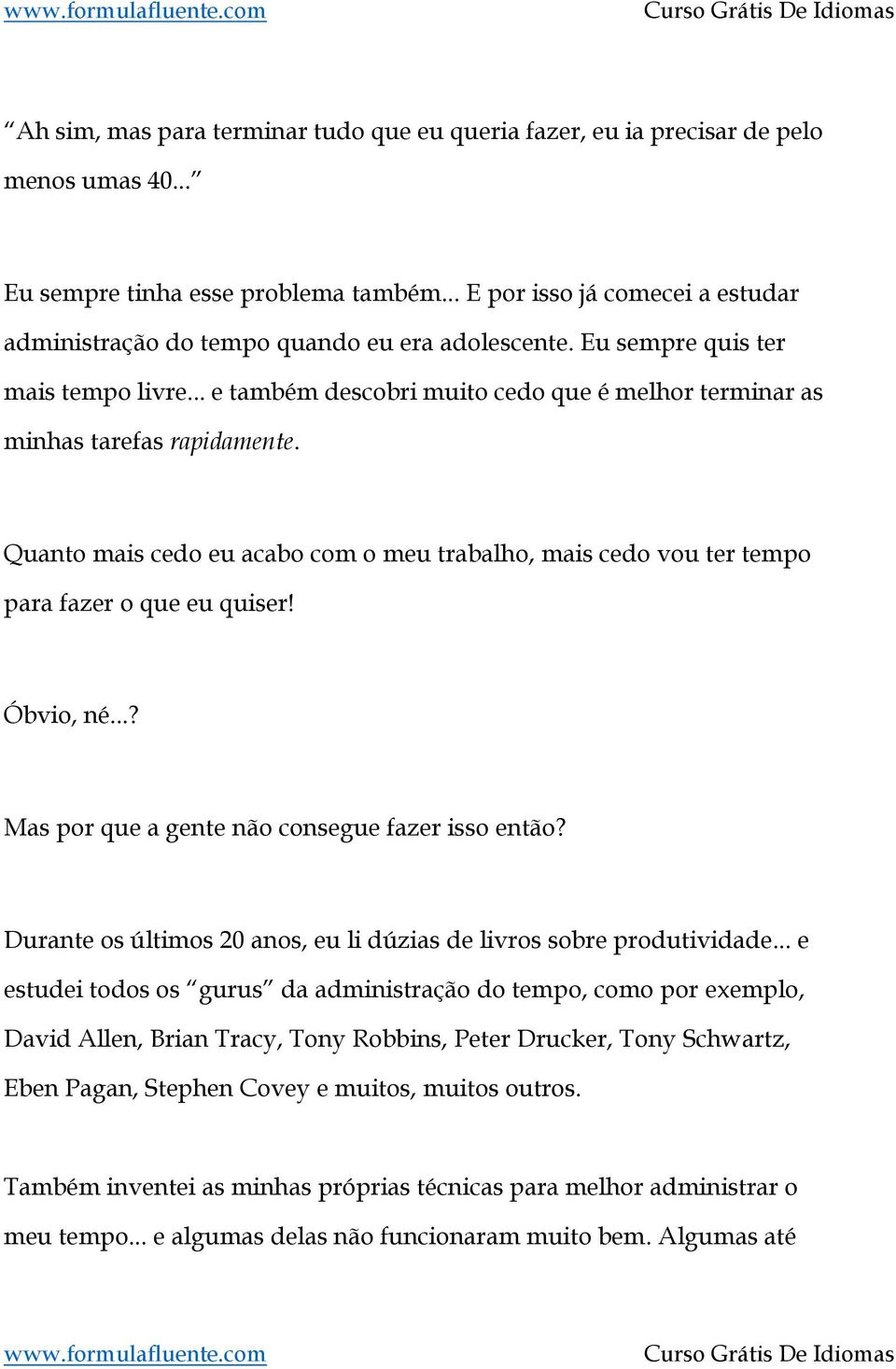 .. e também descobri muito cedo que é melhor terminar as minhas tarefas rapidamente. Quanto mais cedo eu acabo com o meu trabalho, mais cedo vou ter tempo para fazer o que eu quiser! Óbvio, né.