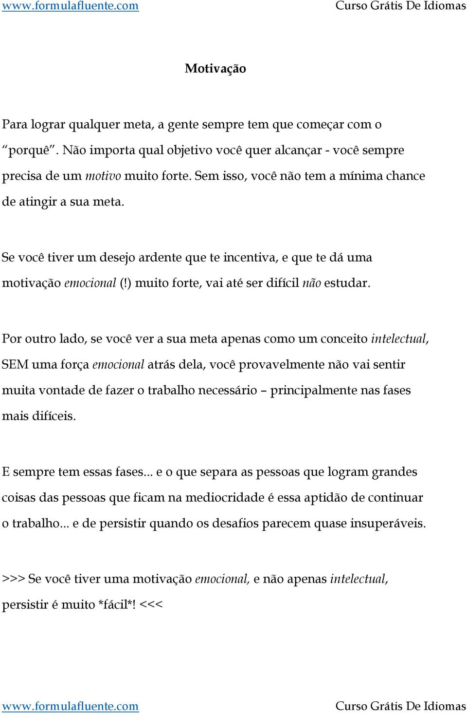 Por outro lado, se você ver a sua meta apenas como um conceito intelectual, SEM uma força emocional atrás dela, você provavelmente não vai sentir muita vontade de fazer o trabalho necessário