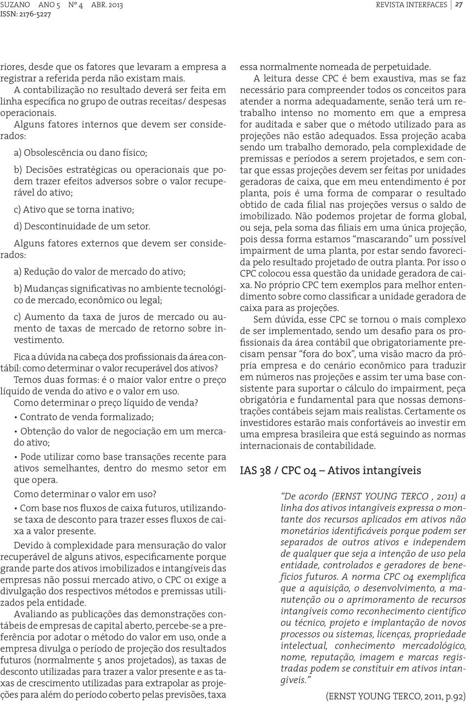 Alguns fatores internos que devem ser considerados: a) Obsolescência ou dano físico; b) Decisões estratégicas ou operacionais que podem trazer efeitos adversos sobre o valor recuperável do ativo; c)