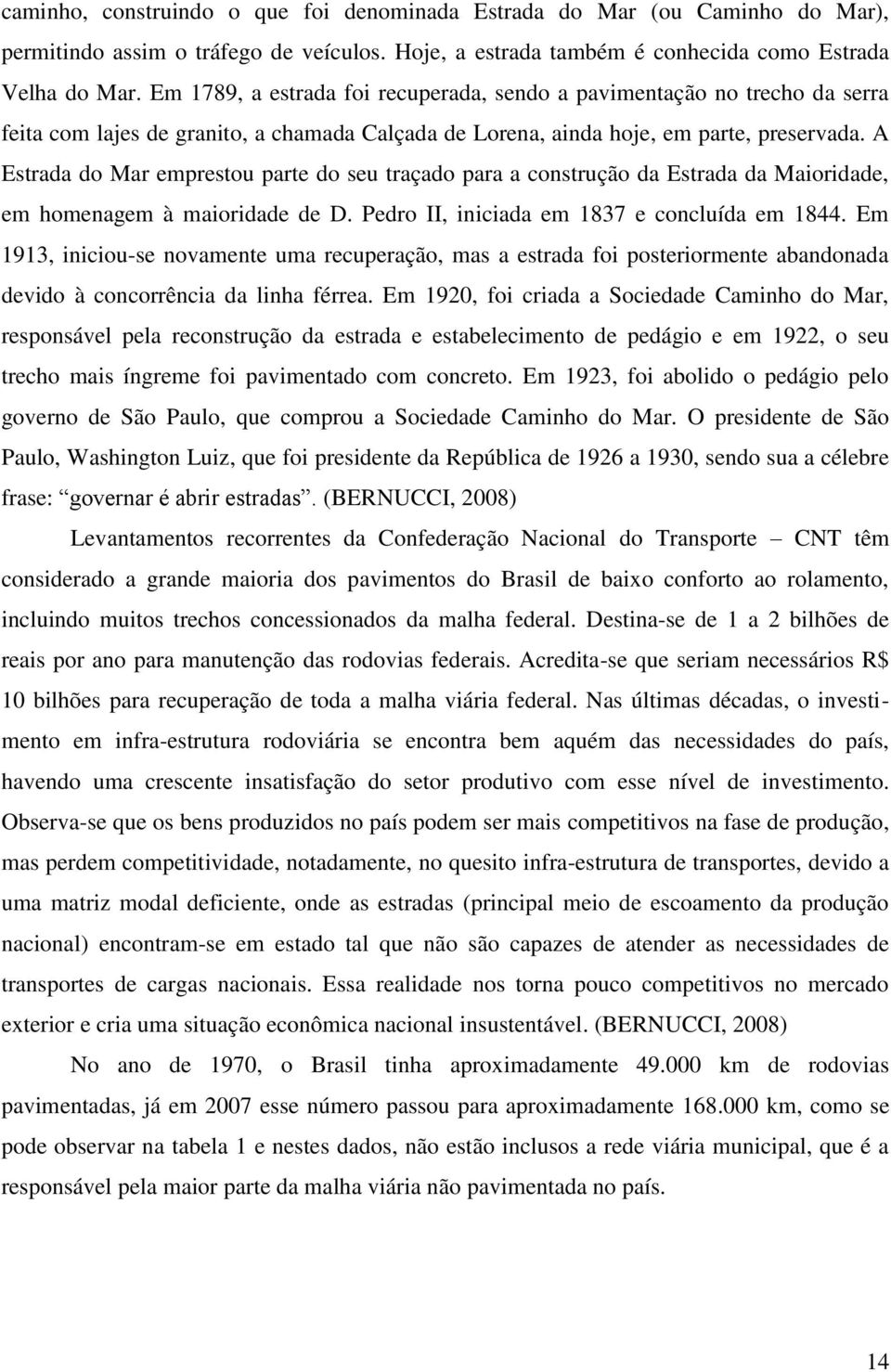 A Estrada do Mar emprestou parte do seu traçado para a construção da Estrada da Maioridade, em homenagem à maioridade de D. Pedro II, iniciada em 1837 e concluída em 1844.