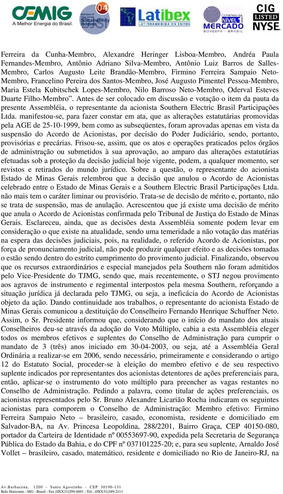 Duarte Filho-Membro. Antes de ser colocado em discussão e votação o item da pauta da presente Assembléia, o representante da acionista Southern Electric Brasil Participações Ltda.