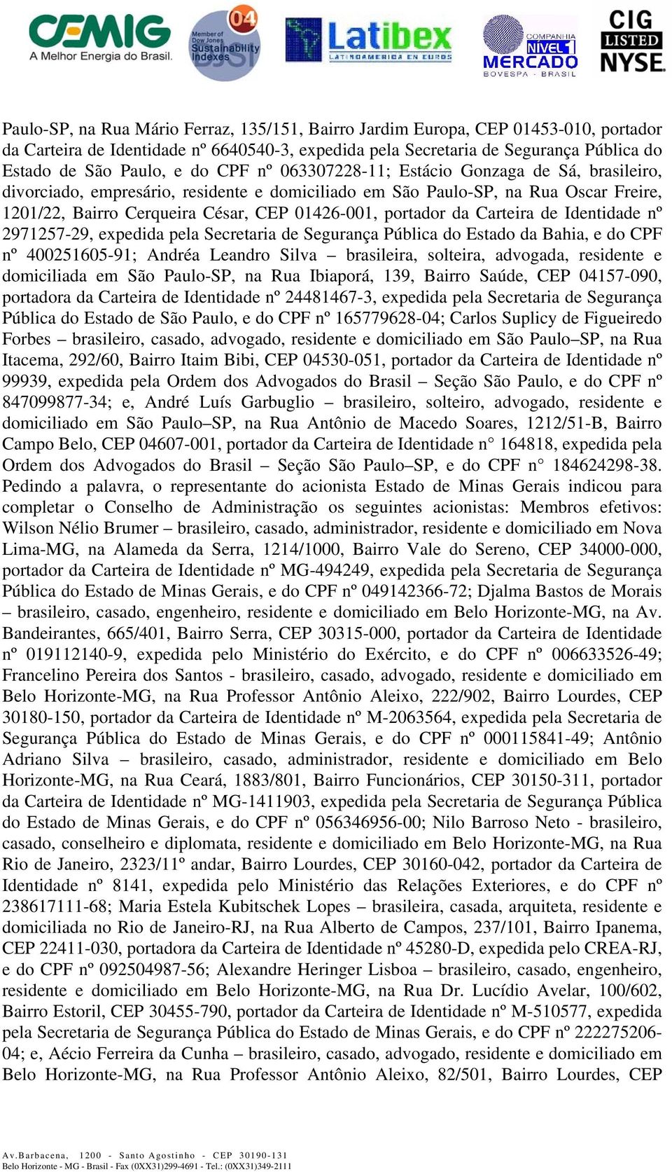 portador da Carteira de Identidade nº 2971257-29, expedida pela Secretaria de Segurança Pública do Estado da Bahia, e do CPF nº 400251605-91; Andréa Leandro Silva brasileira, solteira, advogada,