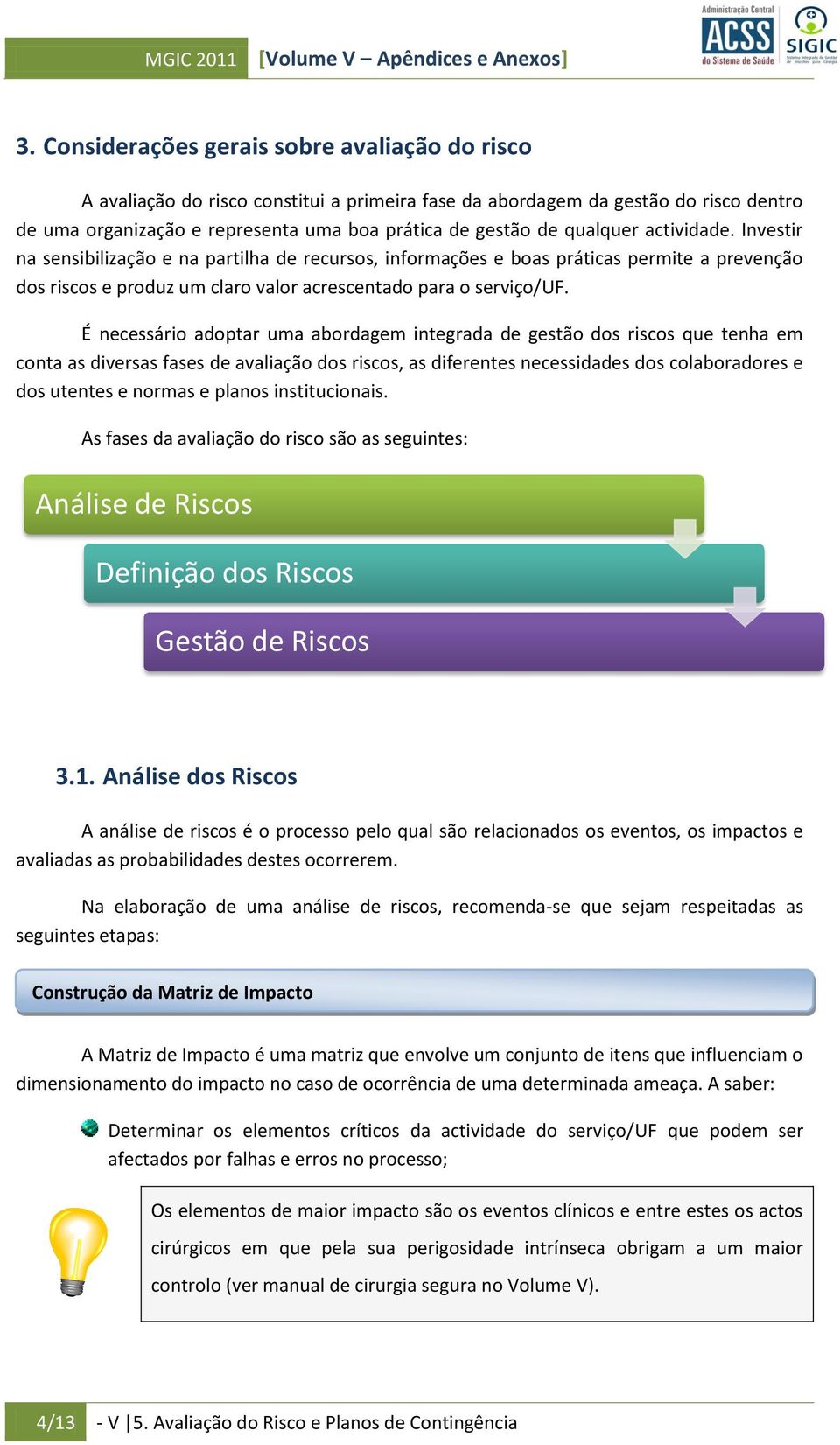 qualquer actividade. Investir na sensibilização e na partilha de recursos, informações e boas práticas permite a prevenção dos riscos e produz um claro valor acrescentado para o serviço/uf.