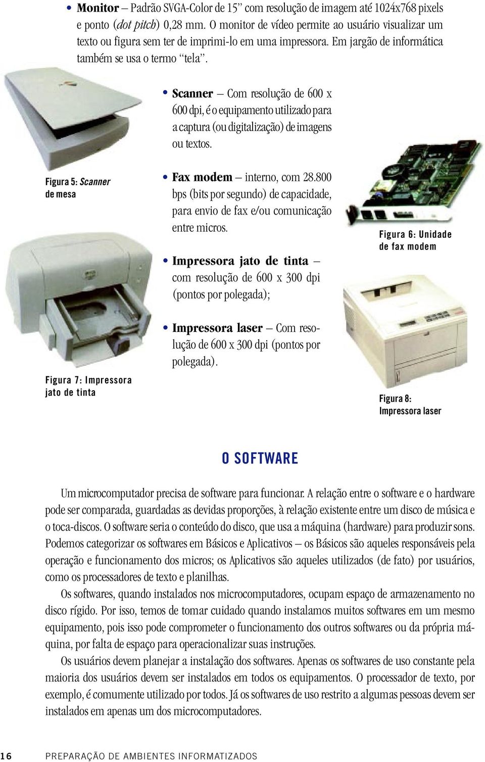 Scanner Com resolução de 600 x 600 dpi, é o equipamento utilizado para a captura (ou digitalização) de imagens ou textos.