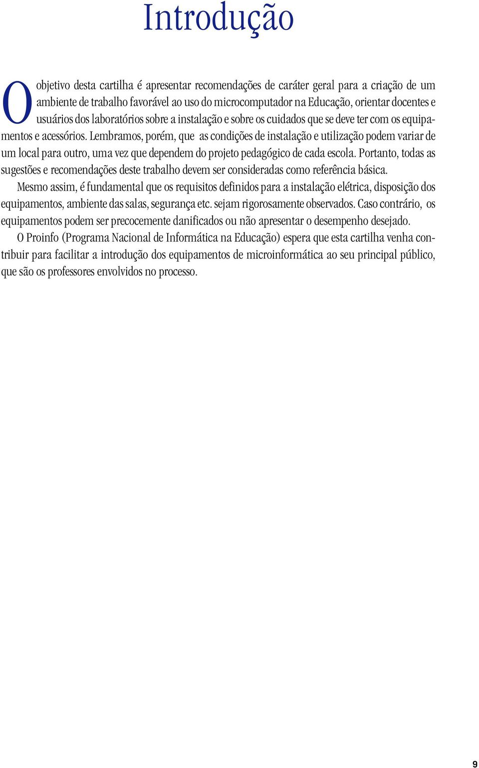 Lembramos, porém, que as condições de instalação e utilização podem variar de um local para outro, uma vez que dependem do projeto pedagógico de cada escola.