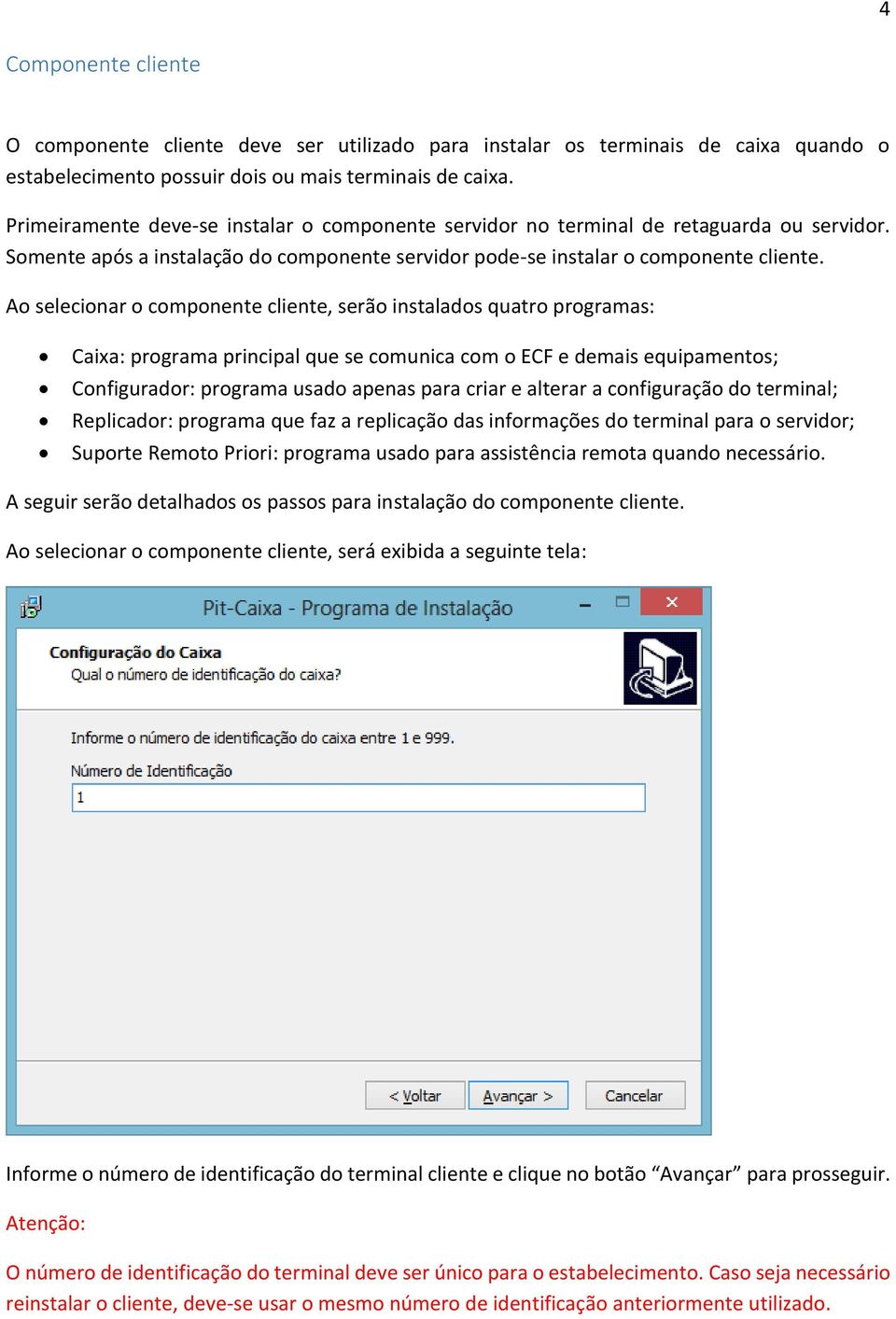 Ao selecionar o componente cliente, serão instalados quatro programas: Caixa: programa principal que se comunica com o ECF e demais equipamentos; Configurador: programa usado apenas para criar e