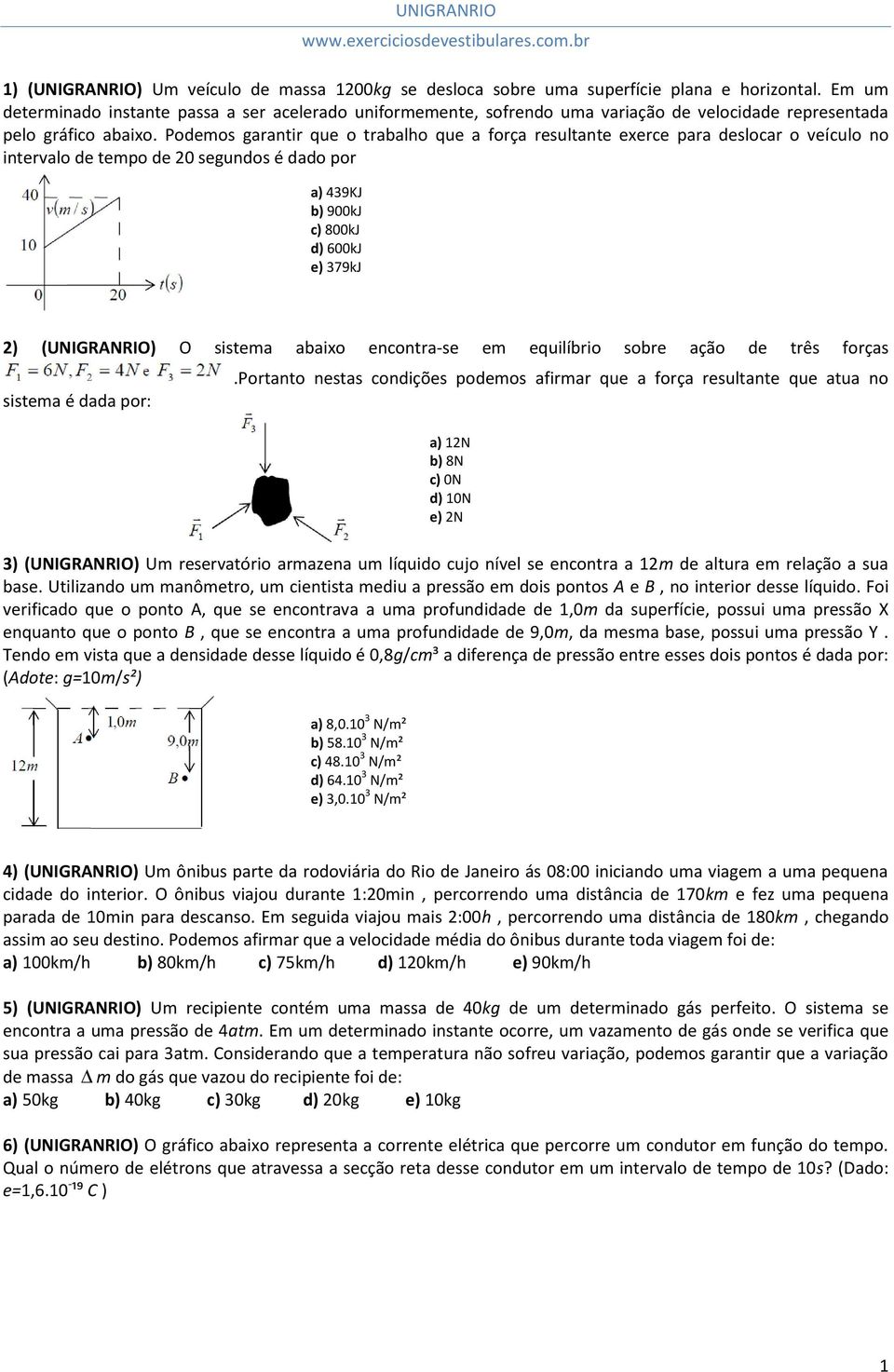 Podemos garantir que o trabalho que a força resultante exerce para deslocar o veículo no intervalo de tempo de 20 segundos é dado por a) 439KJ b) 900kJ c) 800kJ d) 600kJ e) 379kJ 2) (UNIGRANRIO) O