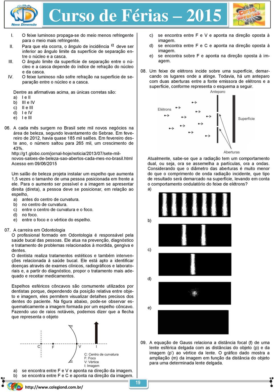 O âgulo limite da superfície de separação etre o úcleo e a casca depede do ídice de refração do úcleo e da casca. IV.