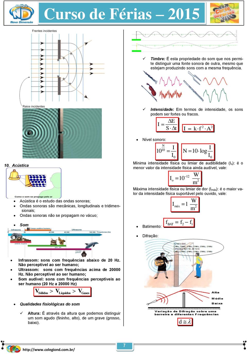 Acústica Nível sooro: 10 N 10 I I 0 N 10log Míima itesidade física ou limiar de audibilidade (I o ): é o meor valor da itesidade física aida audível, vale: I o W 12 10 m 2 I I 0 Acústica é o estudo