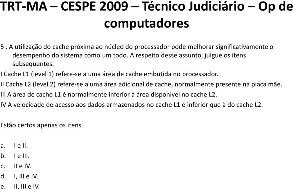 A respeito desse assunto, julgue os itens subsequentes. I Cache L1 (level 1) refere-se a uma área de cache embutida no processador.