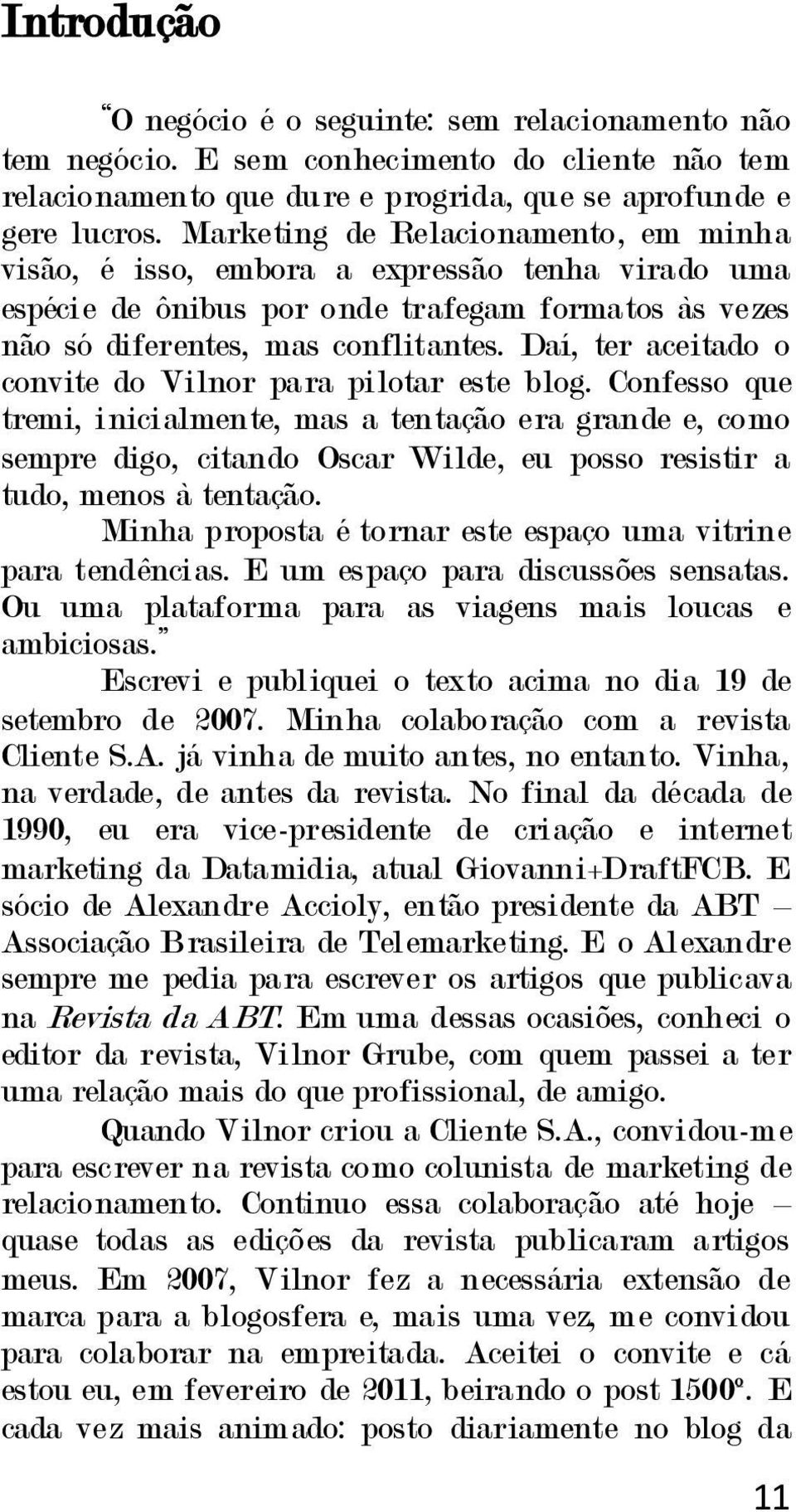 Daí, ter aceitado o convite do Vilnor para pilotar este blog.