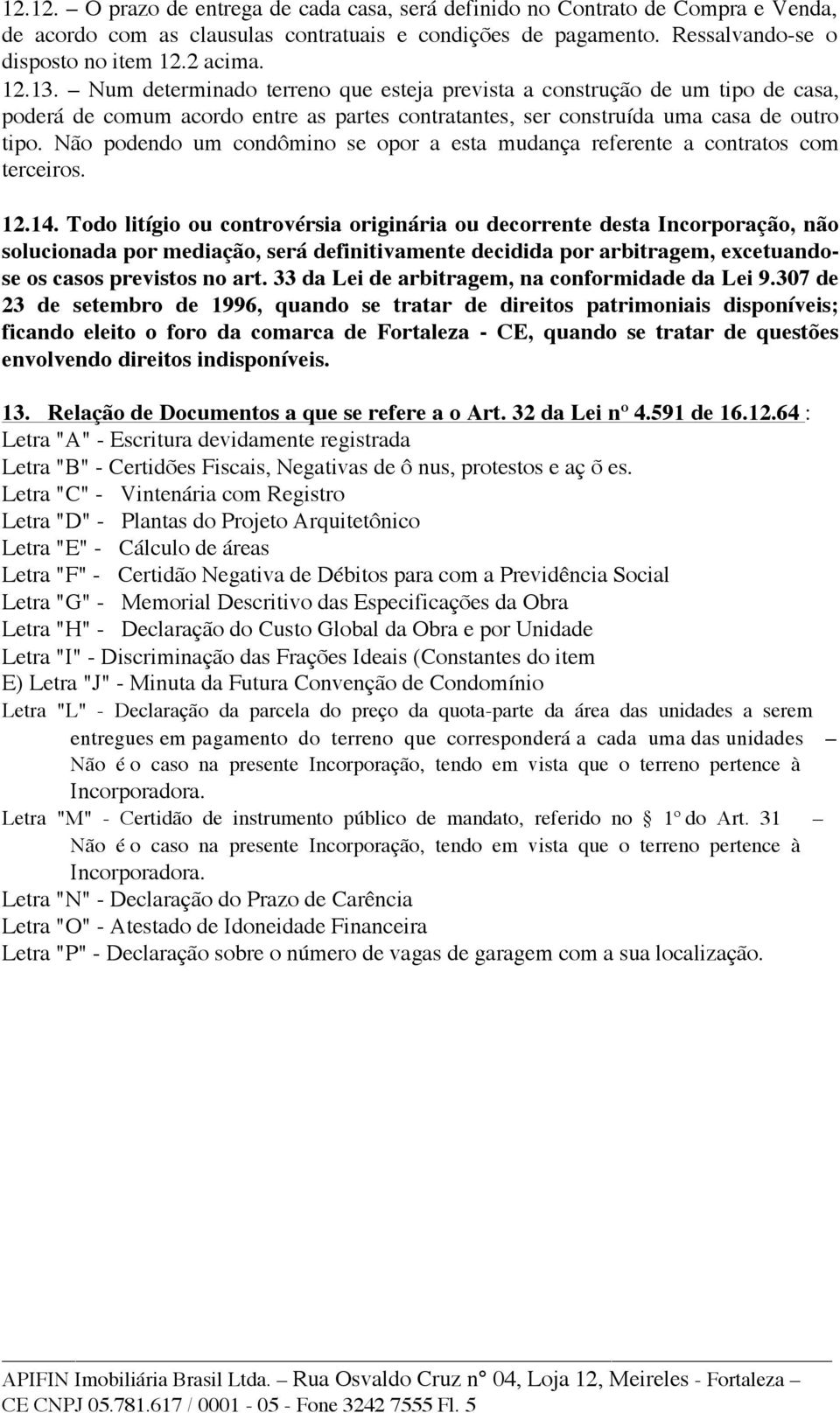 Não podendo um condômino se opor a esta mudança referente a contratos com terceiros. 12.14.