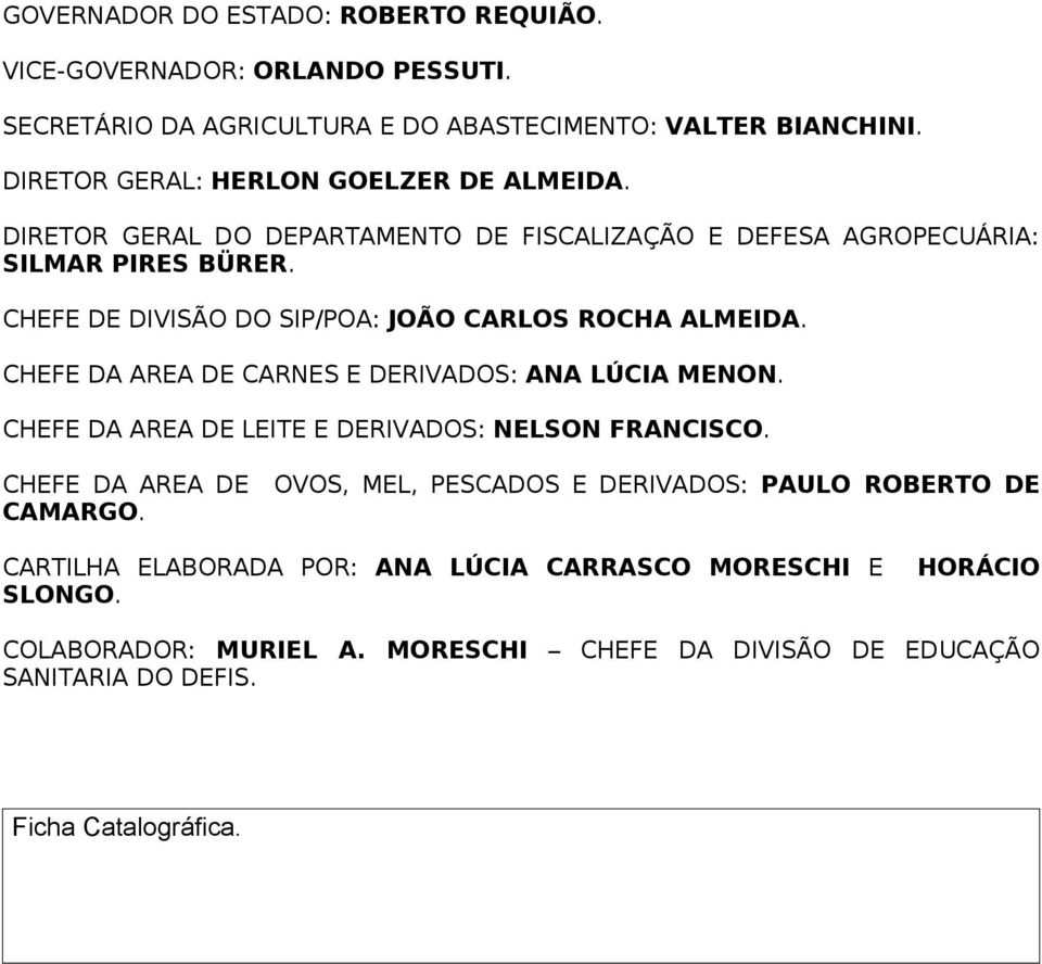 CHEFE DE DIVISÃO DO SIP/POA: JOÃO CARLOS ROCHA ALMEIDA. CHEFE DA AREA DE CARNES E DERIVADOS: ANA LÚCIA MENON. CHEFE DA AREA DE LEITE E DERIVADOS: NELSON FRANCISCO.