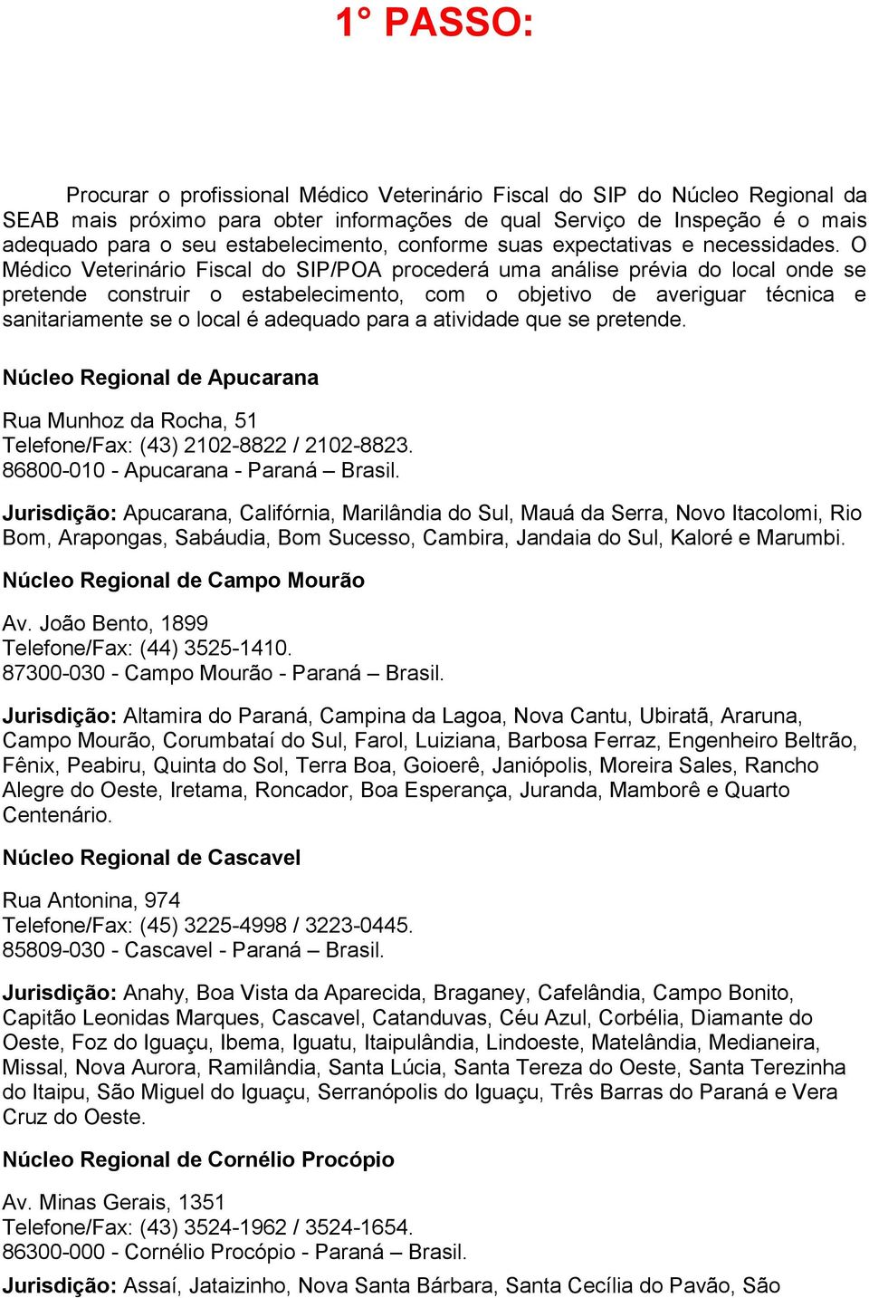 O Médico Veterinário Fiscal do SIP/POA procederá uma análise prévia do local onde se pretende construir o estabelecimento, com o objetivo de averiguar técnica e sanitariamente se o local é adequado