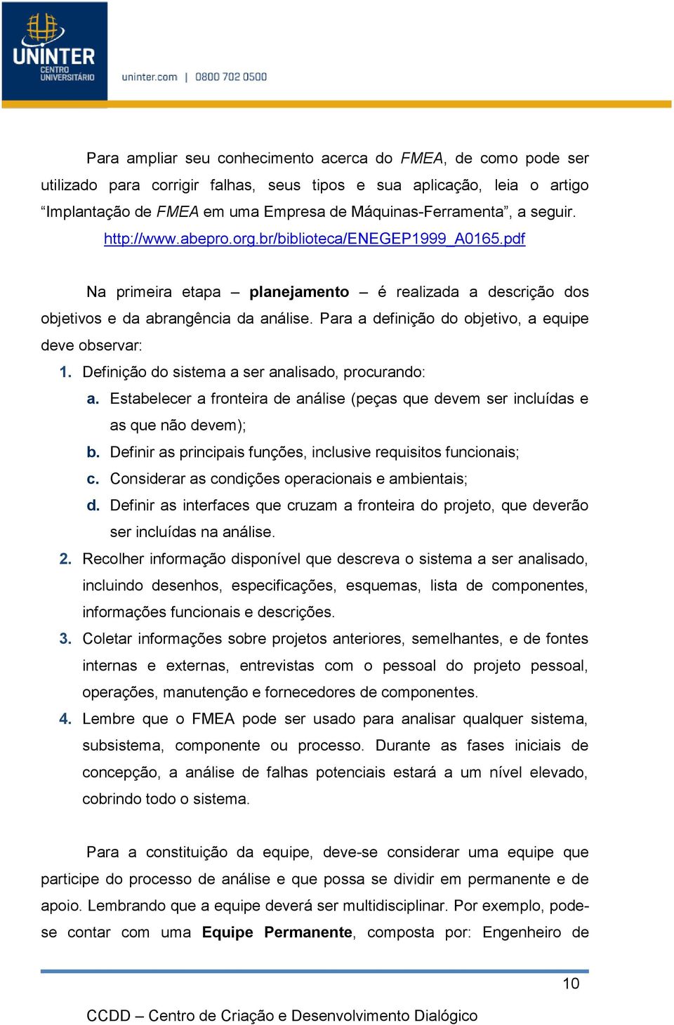 Para a definição do objetivo, a equipe deve observar: 1. Definição do sistema a ser analisado, procurando: a. Estabelecer a fronteira de análise (peças que devem ser incluídas e as que não devem); b.