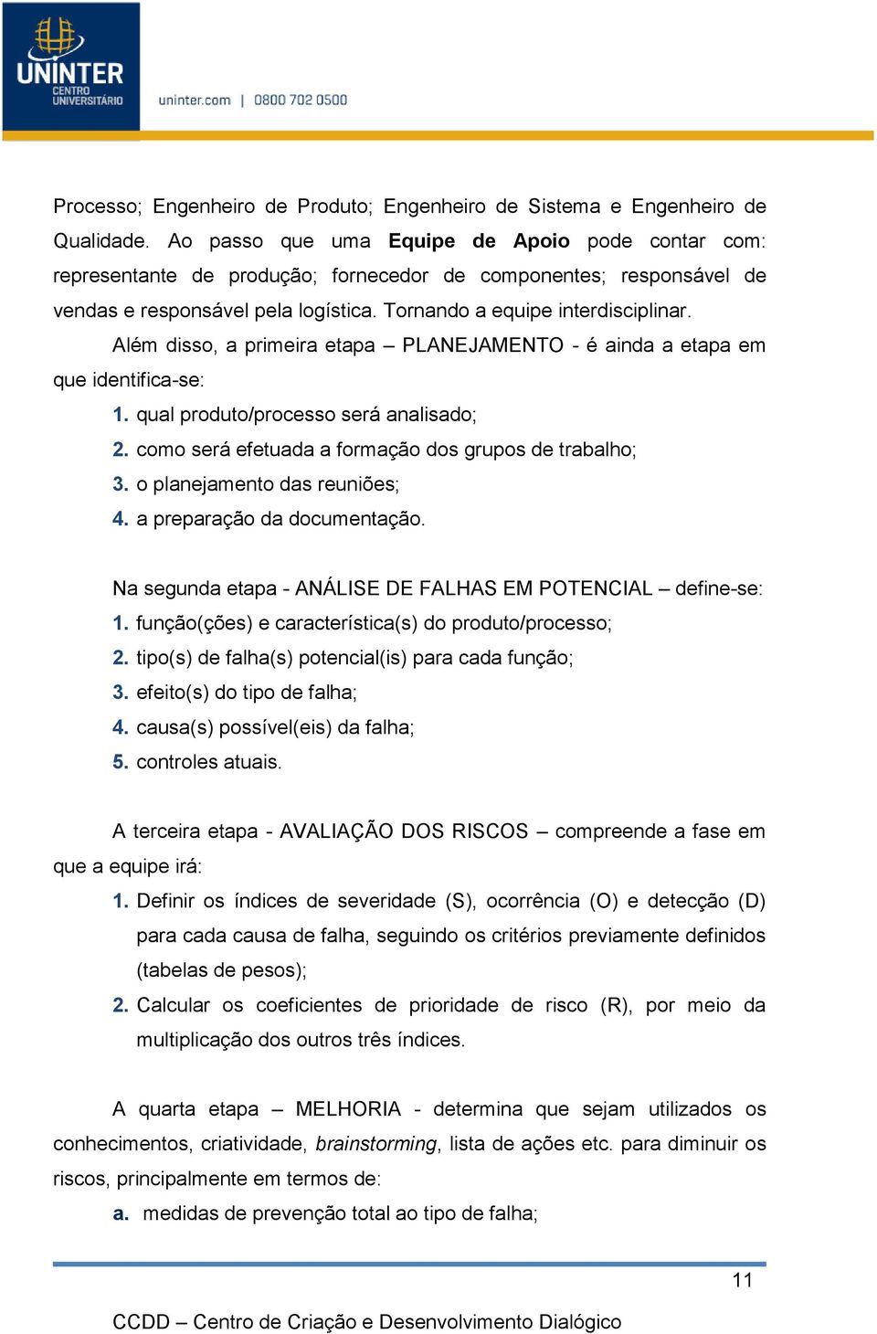 Além disso, a primeira etapa PLANEJAMENTO - é ainda a etapa em que identifica-se: 1. qual produto/processo será analisado; 2. como será efetuada a formação dos grupos de trabalho; 3.