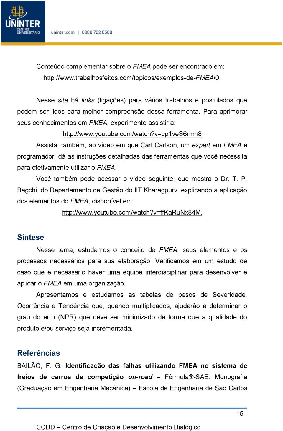 Para aprimorar seus conhecimentos em FMEA, experimente assistir à: http://www.youtube.com/watch?